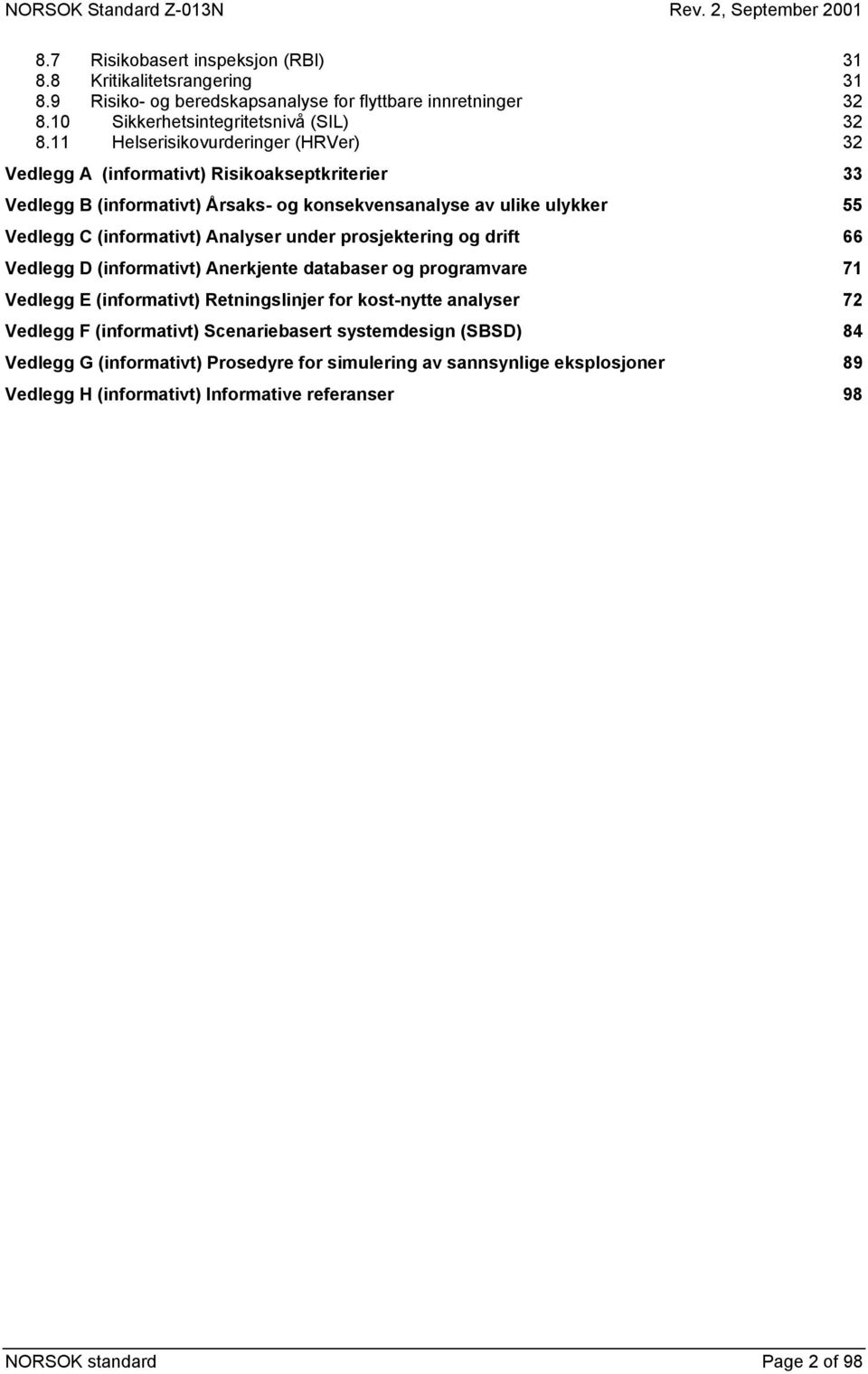 Analyser under prosjektering og drift 66 Vedlegg D (informativt) Anerkjente databaser og programvare 71 Vedlegg E (informativt) Retningslinjer for kost-nytte analyser 72 Vedlegg F