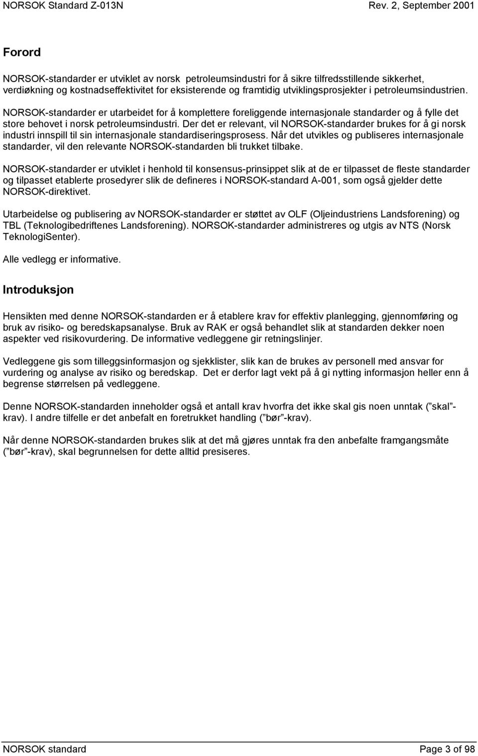 Der det er relevant, vil NORSOK-standarder brukes for å gi norsk industri innspill til sin internasjonale standardiseringsprosess.