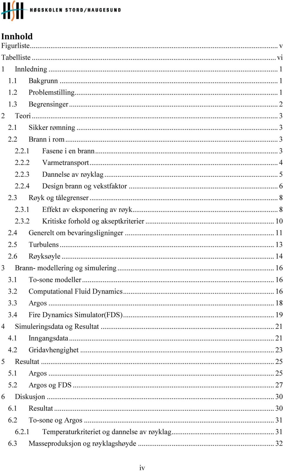 .. 10 2.4 Generelt om bevaringsligninger... 11 2.5 Turbulens... 13 2.6 Røyksøyle... 14 3 Brann- modellering og simulering... 16 3.1 To-sone modeller... 16 3.2 Computational Fluid Dynamics... 16 3.3 Argos.