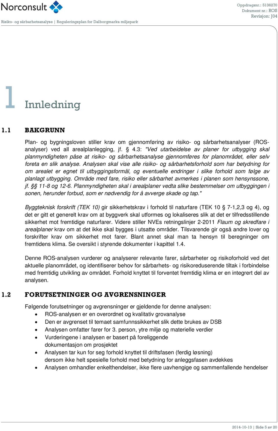 Analysen skal vise alle risiko- og sårbarhetsforhold som har betydning for om arealet er egnet til utbyggingsformål, og eventuelle endringer i slike forhold som følge av planlagt utbygging.