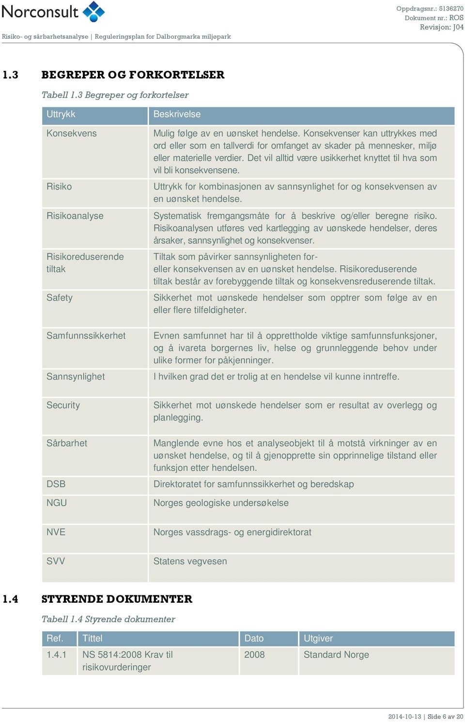 Konsekvenser kan uttrykkes med ord eller som en tallverdi for omfanget av skader på mennesker, miljø eller materielle verdier. Det vil alltid være usikkerhet knyttet til hva som vil bli konsekvensene.