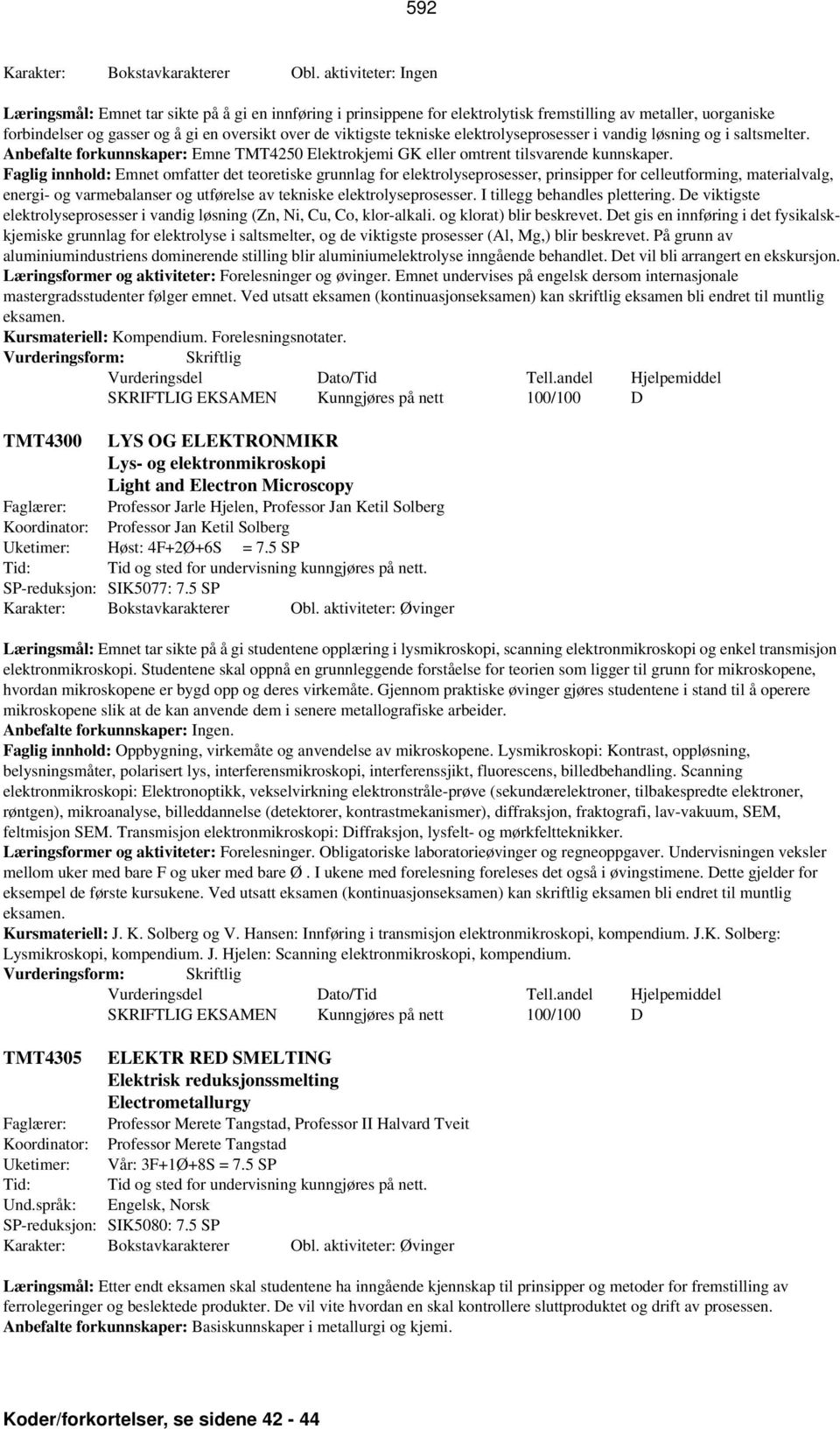 tekniske elektrolyseprosesser i vandig løsning og i saltsmelter. Anbefalte forkunnskaper: Emne TMT4250 Elektrokjemi GK eller omtrent tilsvarende kunnskaper.