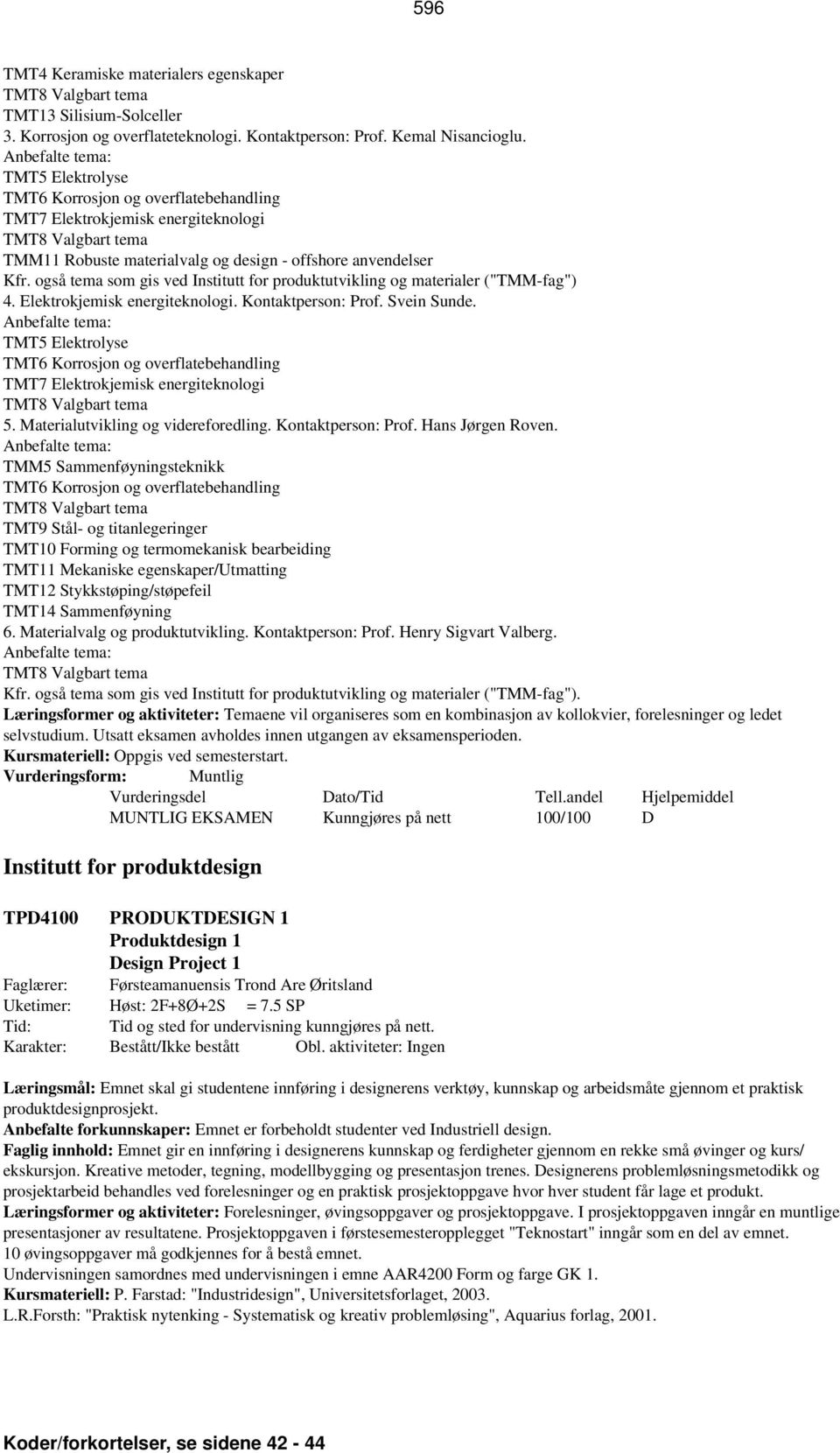 også tema som gis ved Institutt for produktutvikling og materialer ("TMM-fag") 4. Elektrokjemisk energiteknologi. Kontaktperson: Prof. Svein Sunde.