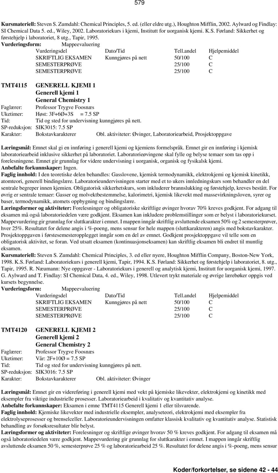 SKRIFTLIG EKSAMEN Kunngjøres på nett 50/100 C SEMESTERPRØVE 25/100 C SEMESTERPRØVE 25/100 C TMT4115 GENERELL KJEMI 1 Generell kjemi 1 General Chemistry 1 Faglærer: Professor Trygve Foosnæs Uketimer: