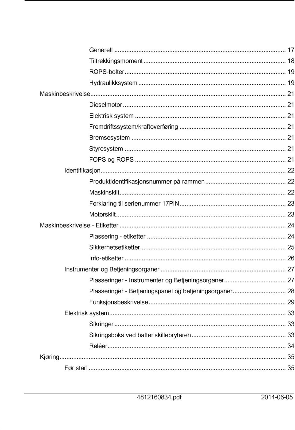 .. 23 Maskinbeskrivelse - Etiketter... 24 Plassering - etiketter... 24 Sikkerhetsetiketter... 25 Info-etiketter... 26 Instrumenter og Betjeningsorganer.