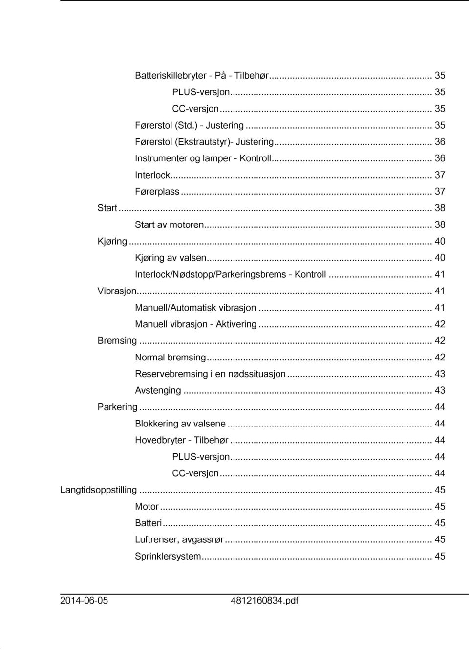 .. 4 Manuell/Automatisk vibrasjon... 4 Manuell vibrasjon - Aktivering... 42 Bremsing... 42 Normal bremsing... 42 Reservebremsing i en nødssituasjon... 43 Avstenging... 43 Parkering.