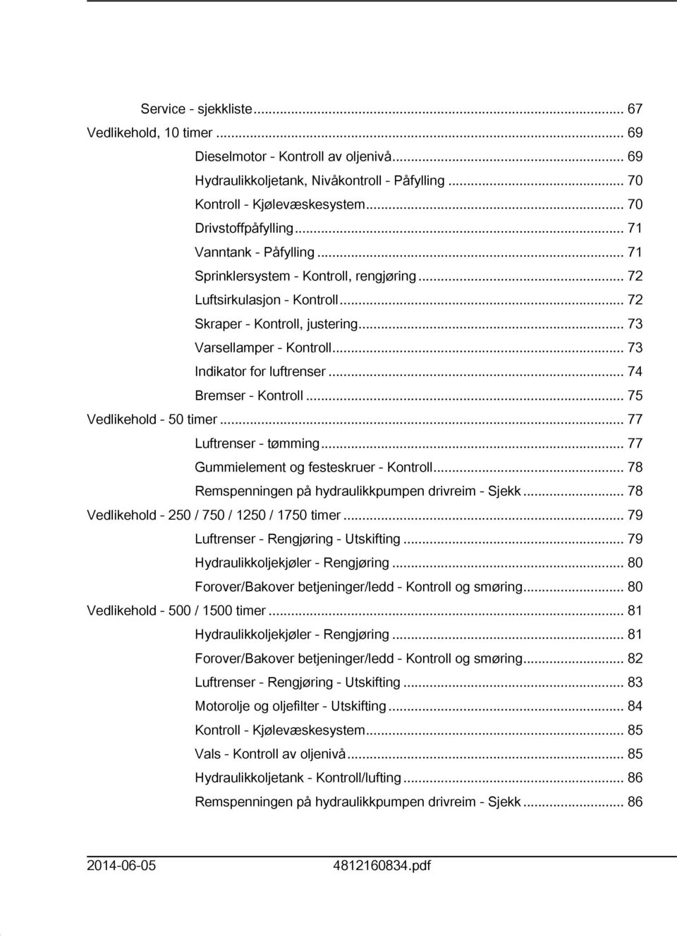 .. 74 Bremser - Kontroll... 75 Vedlikehold - 50 timer... 77 Luftrenser - tømming... 77 Gummielement og festeskruer - Kontroll... 78 Remspenningen på hydraulikkpumpen drivreim - Sjekk.