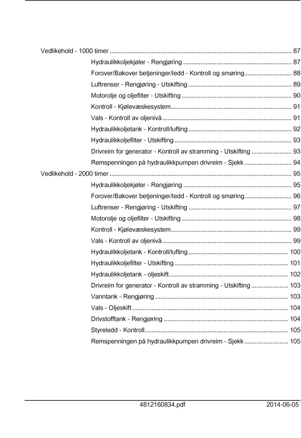 .. 93 Drivreim for generator - Kontroll av stramming - Utskifting... 93 Remspenningen på hydraulikkpumpen drivreim - Sjekk... 94 Vedlikehold - 2000 timer... 95 Hydraulikkoljekjøler - Rengjøring.