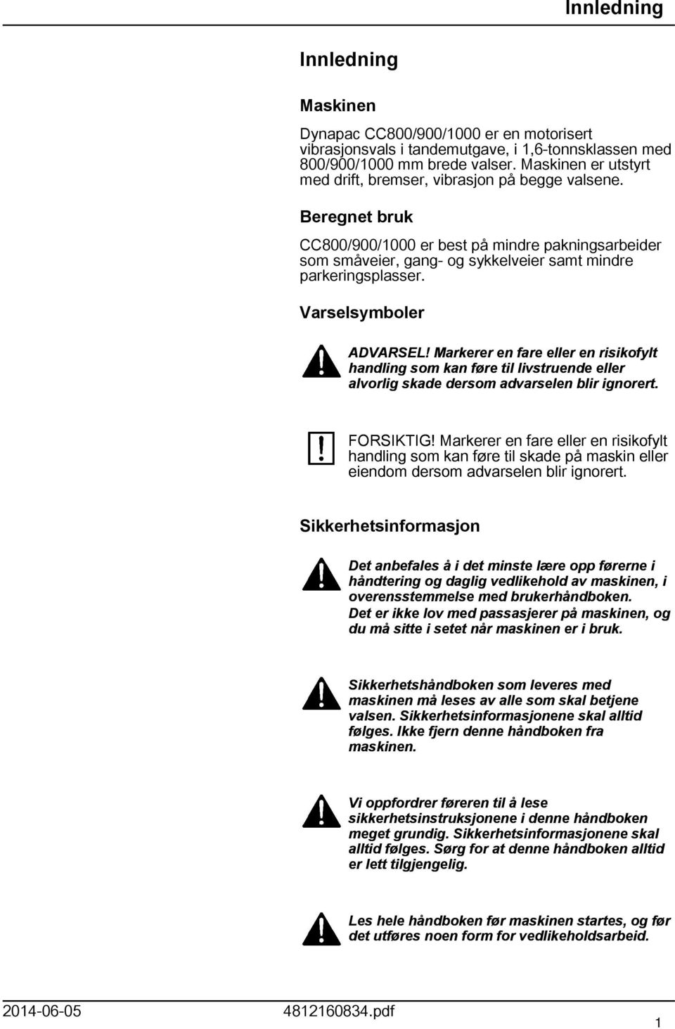 Varselsymboler ADVARSEL! Markerer en fare eller en risikofylt handling som kan føre til livstruende eller alvorlig skade dersom advarselen blir ignorert. FORSIKTIG!