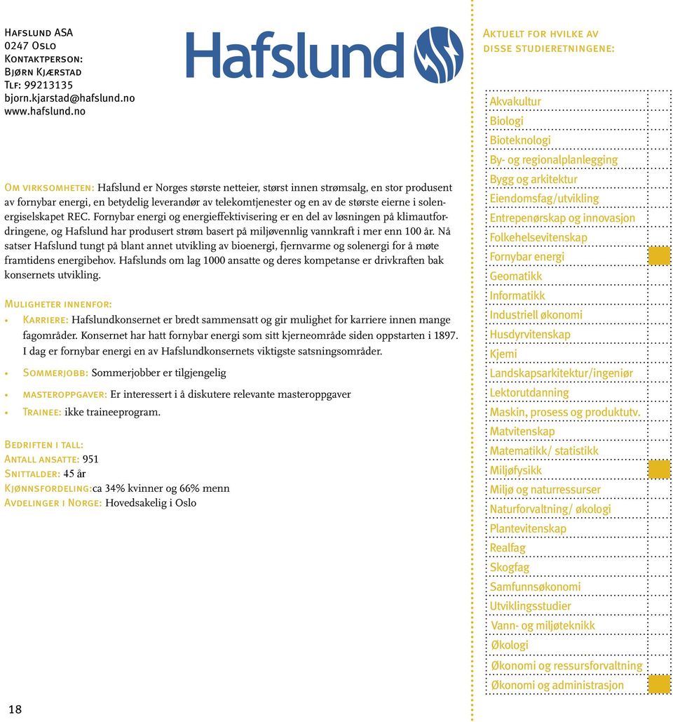 no Om virksomheten: Hafslund er Norges største netteier, størst innen strømsalg, en stor produsent av fornybar energi, en betydelig leverandør av telekomtjenester og en av de største eierne i
