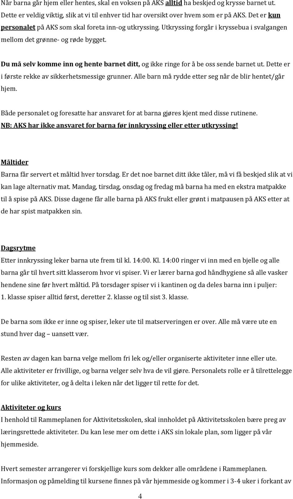 Du må selv komme inn og hente barnet ditt, og ikke ringe for å be oss sende barnet ut. Dette er i første rekke av sikkerhetsmessige grunner. Alle barn må rydde etter seg når de blir hentet/går hjem.