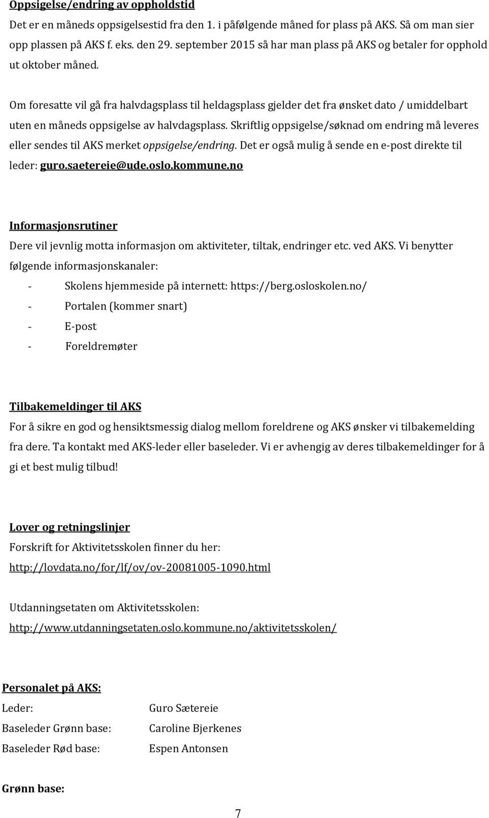 Om foresatte vil gå fra halvdagsplass til heldagsplass gjelder det fra ønsket dato / umiddelbart uten en måneds oppsigelse av halvdagsplass.