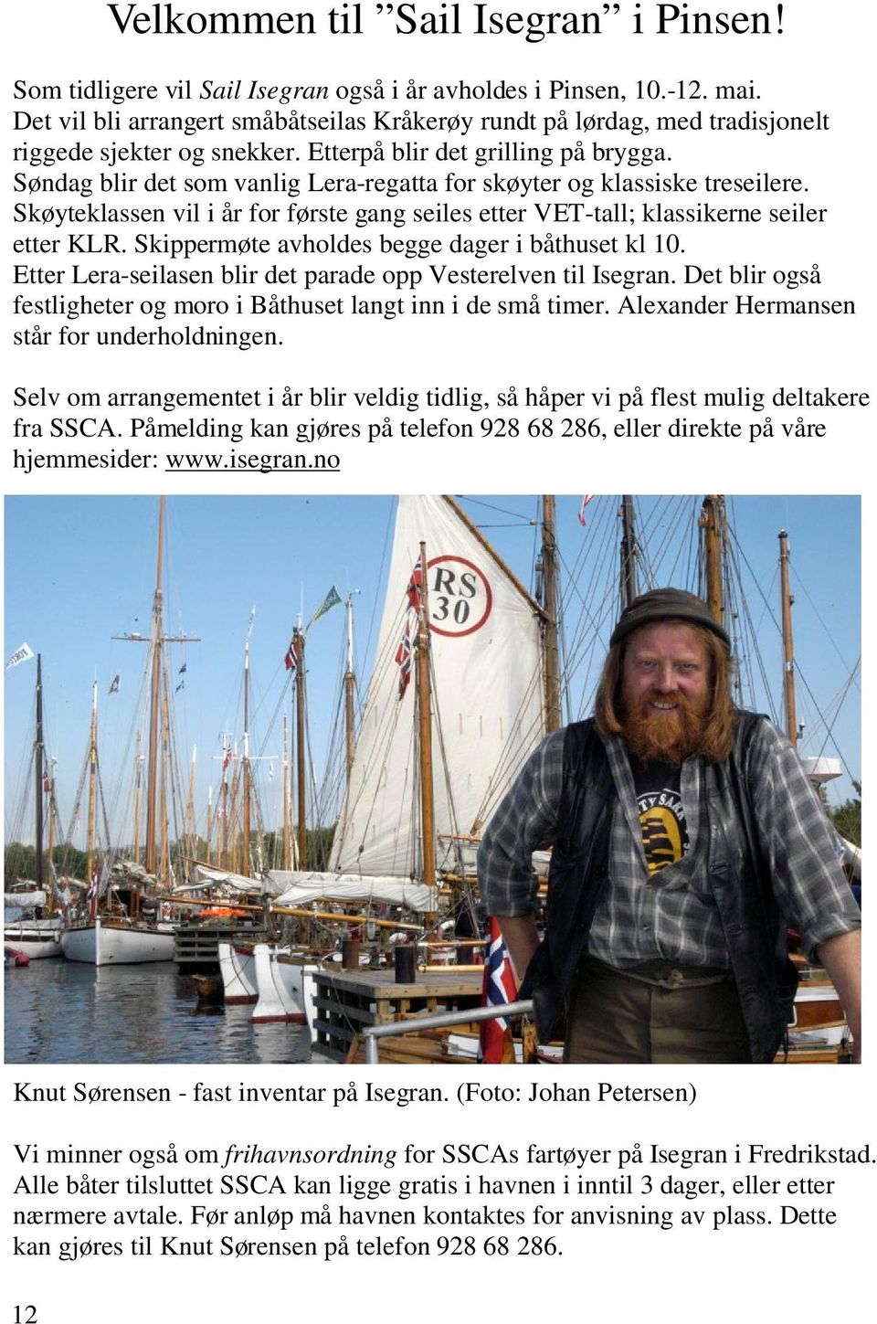 Søndag blir det som vanlig Lera-regatta for skøyter og klassiske treseilere. Skøyteklassen vil i år for første gang seiles etter VET-tall; klassikerne seiler etter KLR.