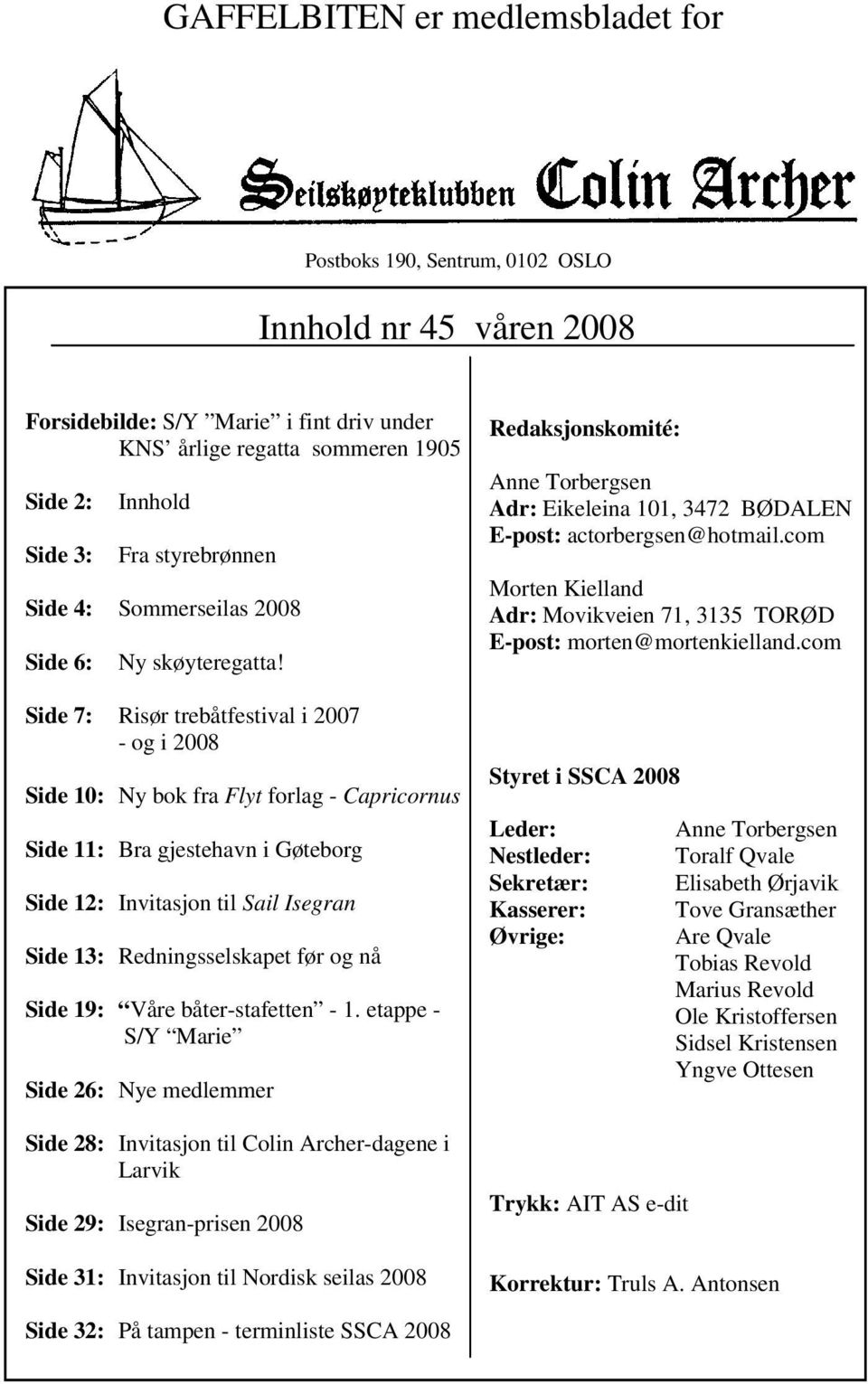 Side 7: Risør trebåtfestival i 2007 - og i 2008 Side 10: Ny bok fra Flyt forlag - Capricornus Side 11: Bra gjestehavn i Gøteborg Side 12: Invitasjon til Sail Isegran Side 13: Redningsselskapet før og