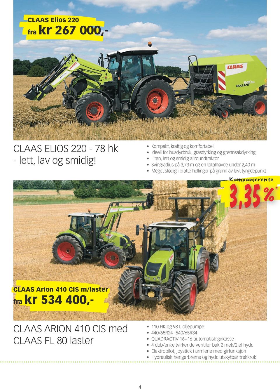 under 2,40 m Meget stødig i bratte hellinger på grunn av lavt tyngdepunkt K ampanjerente CLAAS Arion 410 CIS m/laster fra kr 534 400,- CLAAS Arion 410 CIS med