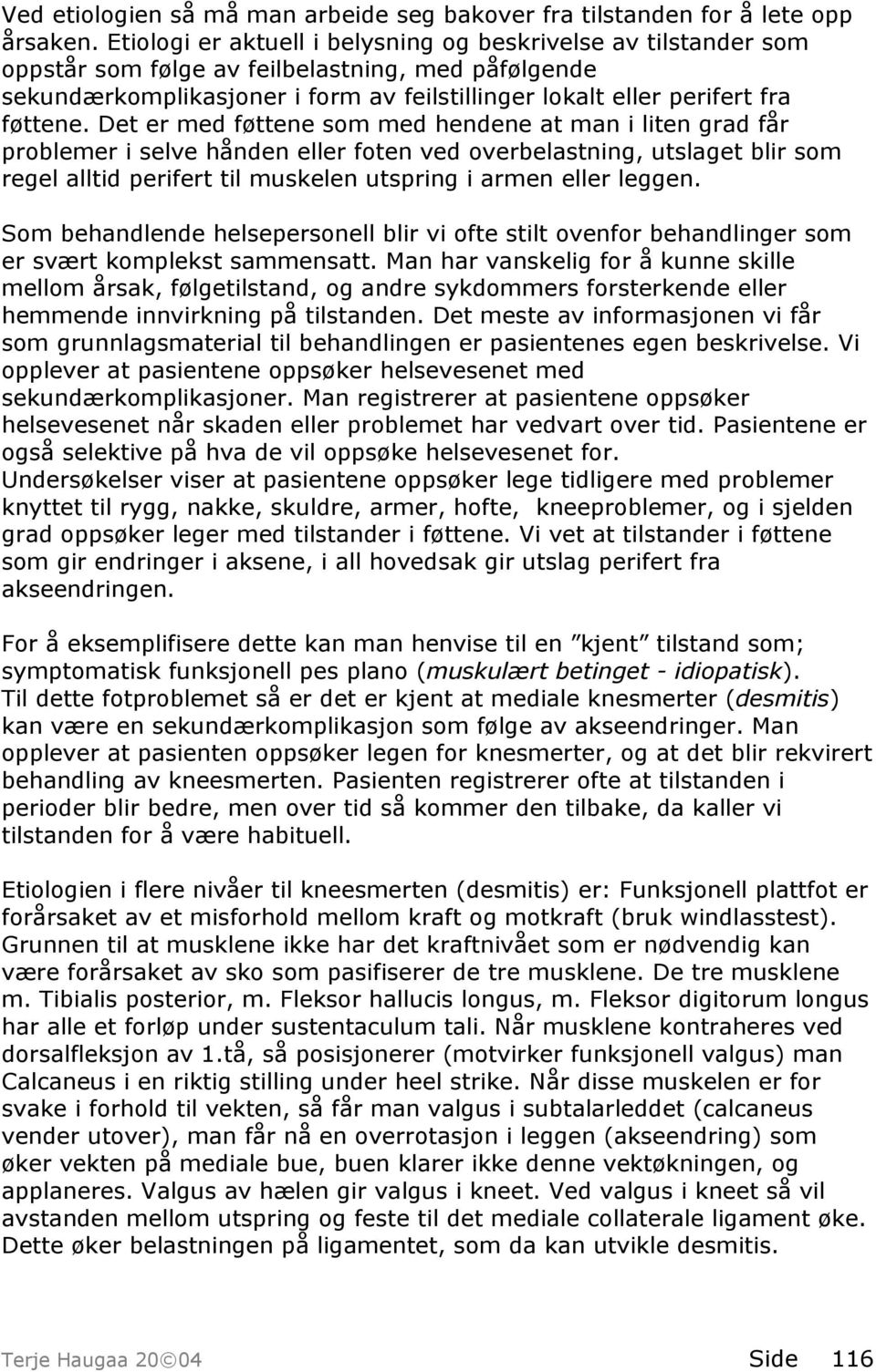 Det er med føttene som med hendene at man i liten grad får problemer i selve hånden eller foten ved overbelastning, utslaget blir som regel alltid perifert til muskelen utspring i armen eller leggen.