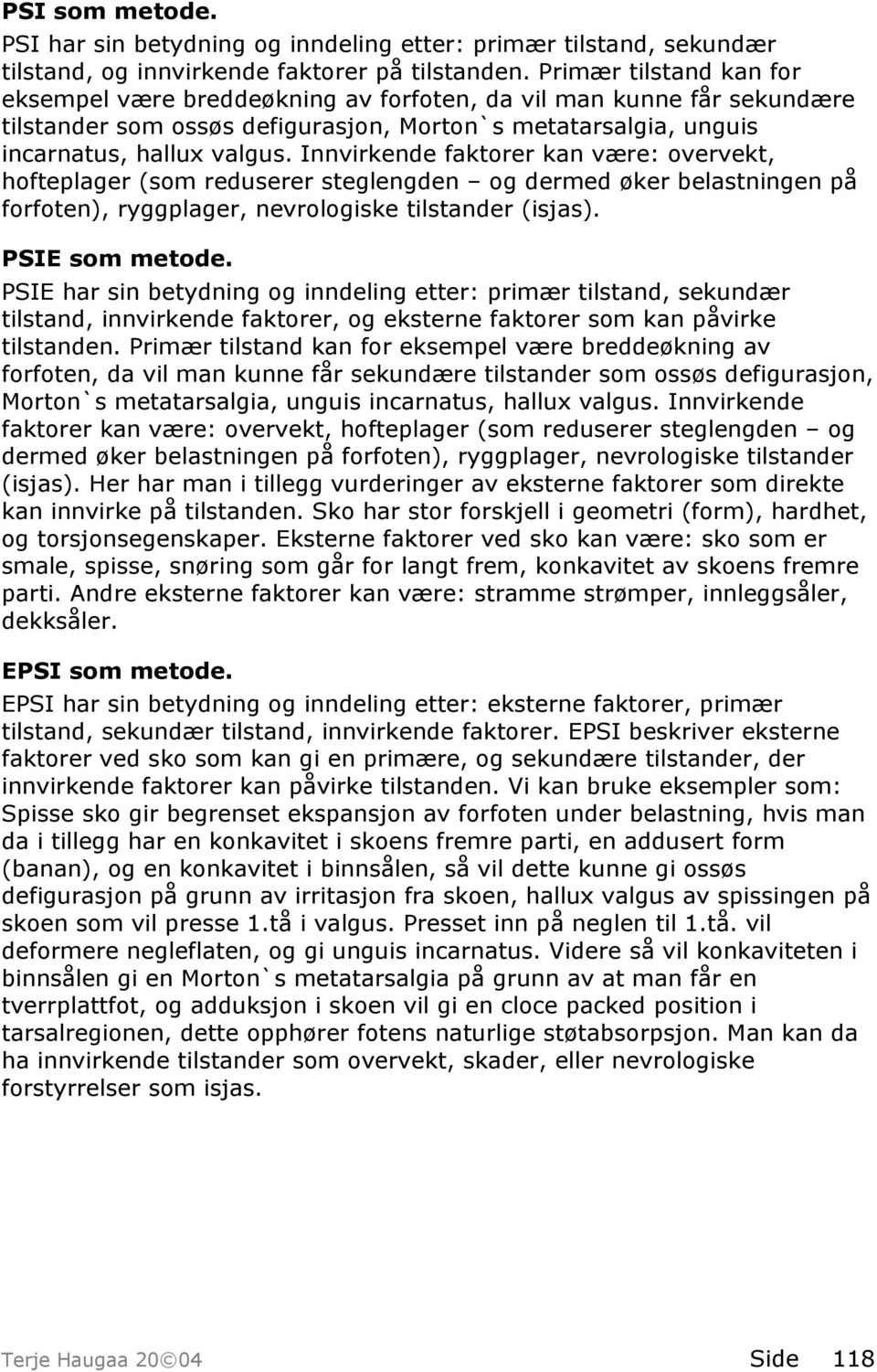 Innvirkende faktorer kan være: overvekt, hofteplager (som reduserer steglengden og dermed øker belastningen på forfoten), ryggplager, nevrologiske tilstander (isjas). PSIE som metode.