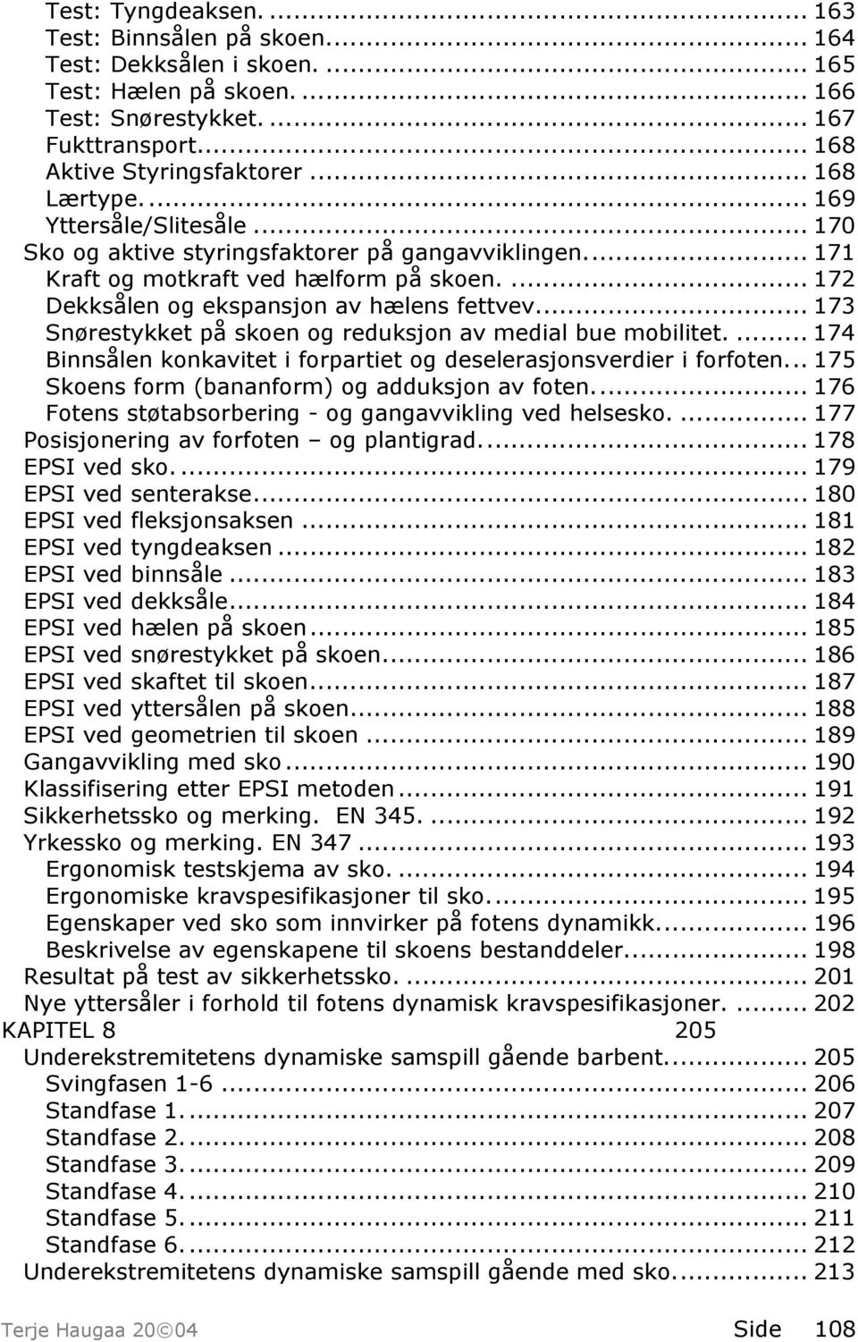 .. 173 Snørestykket på skoen og reduksjon av medial bue mobilitet.... 174 Binnsålen konkavitet i forpartiet og deselerasjonsverdier i forfoten... 175 Skoens form (bananform) og adduksjon av foten.