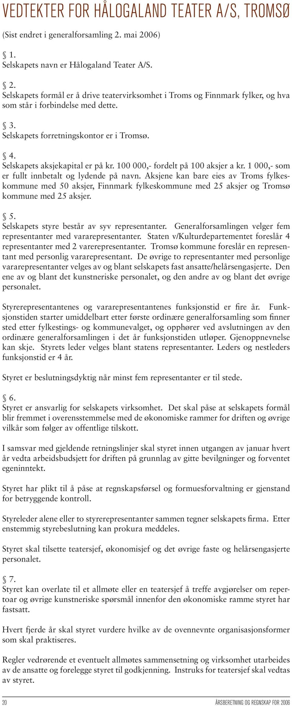 Aksjene kan bare eies av Troms fylkeskommune med 50 aksjer, Finnmark fylkeskommune med 25 aksjer og Tromsø kommune med 25 aksjer. 5. Selskapets styre består av syv representanter.