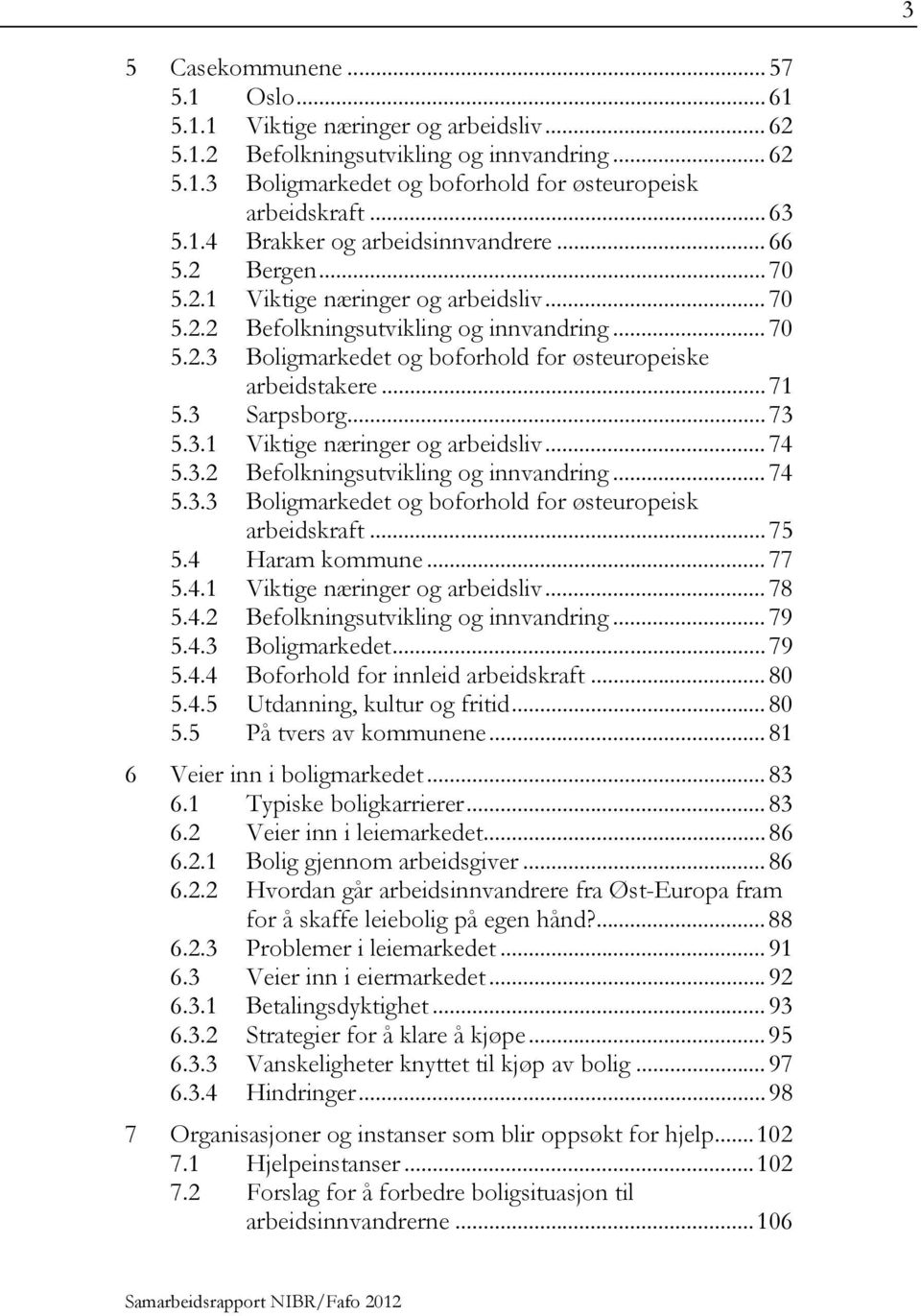 .. 71 5.3 Sarpsborg... 73 5.3.1 Viktige næringer og arbeidsliv... 74 5.3.2 Befolkningsutvikling og innvandring... 74 5.3.3 Boligmarkedet og boforhold for østeuropeisk arbeidskraft... 75 5.