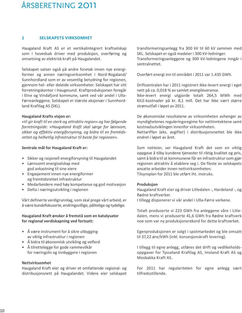 virksomheter. Selskapet har sitt forretningskontor i Haugesund. Kraftproduksjonen foregår i Etne og Vindafjord kommune, samt ved vår andel i Ulla- Førreanleggene.