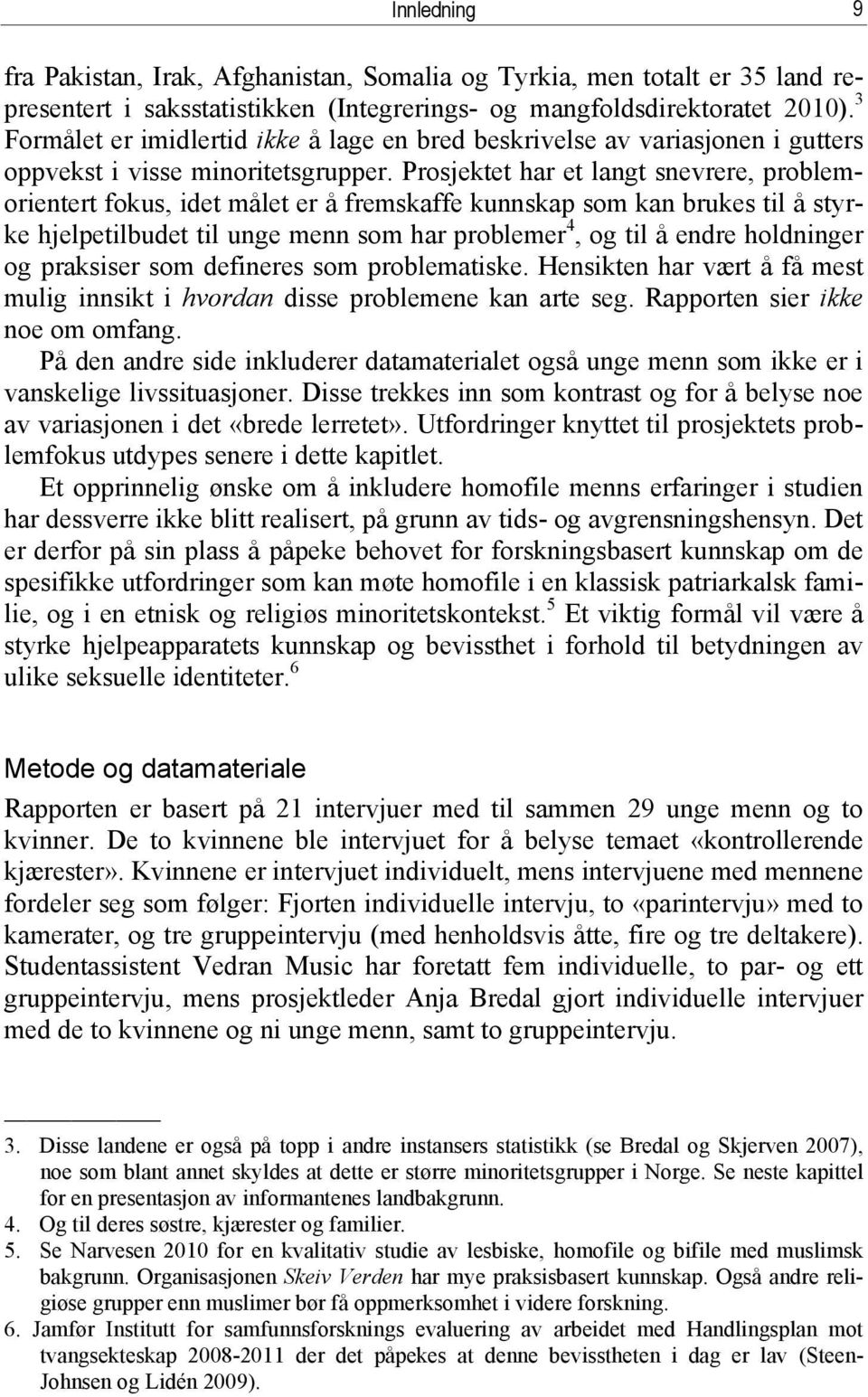 Prosjektet har et langt snevrere, problemorientert fokus, idet målet er å fremskaffe kunnskap som kan brukes til å styrke hjelpetilbudet til unge menn som har problemer 4, og til å endre holdninger