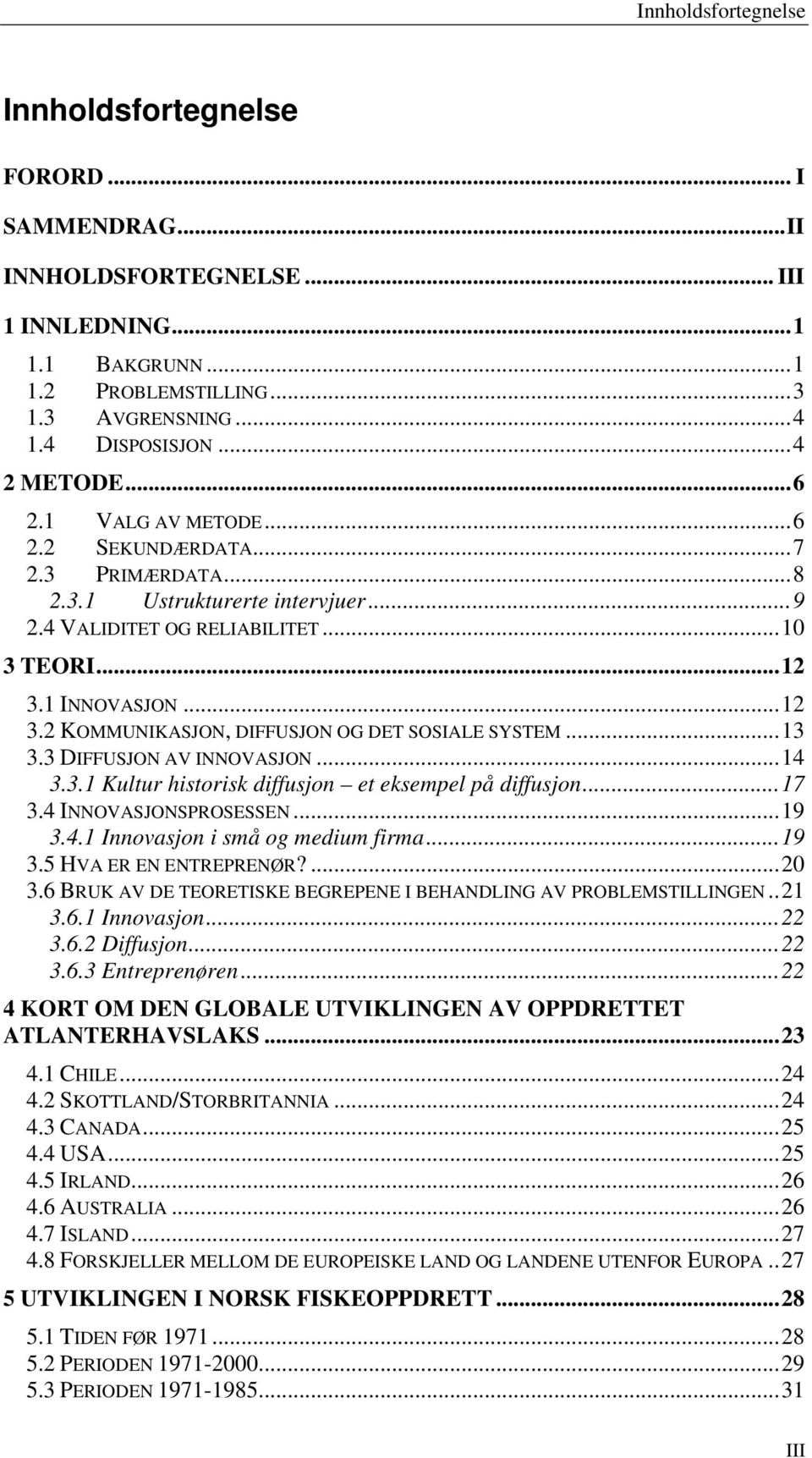 1 INNOVASJON...12 3.2 KOMMUNIKASJON, DIFFUSJON OG DET SOSIALE SYSTEM...13 3.3 DIFFUSJON AV INNOVASJON...14 3.3.1 Kultur historisk diffusjon et eksempel på diffusjon...17 3.4 INNOVASJONSPROSESSEN...19 3.