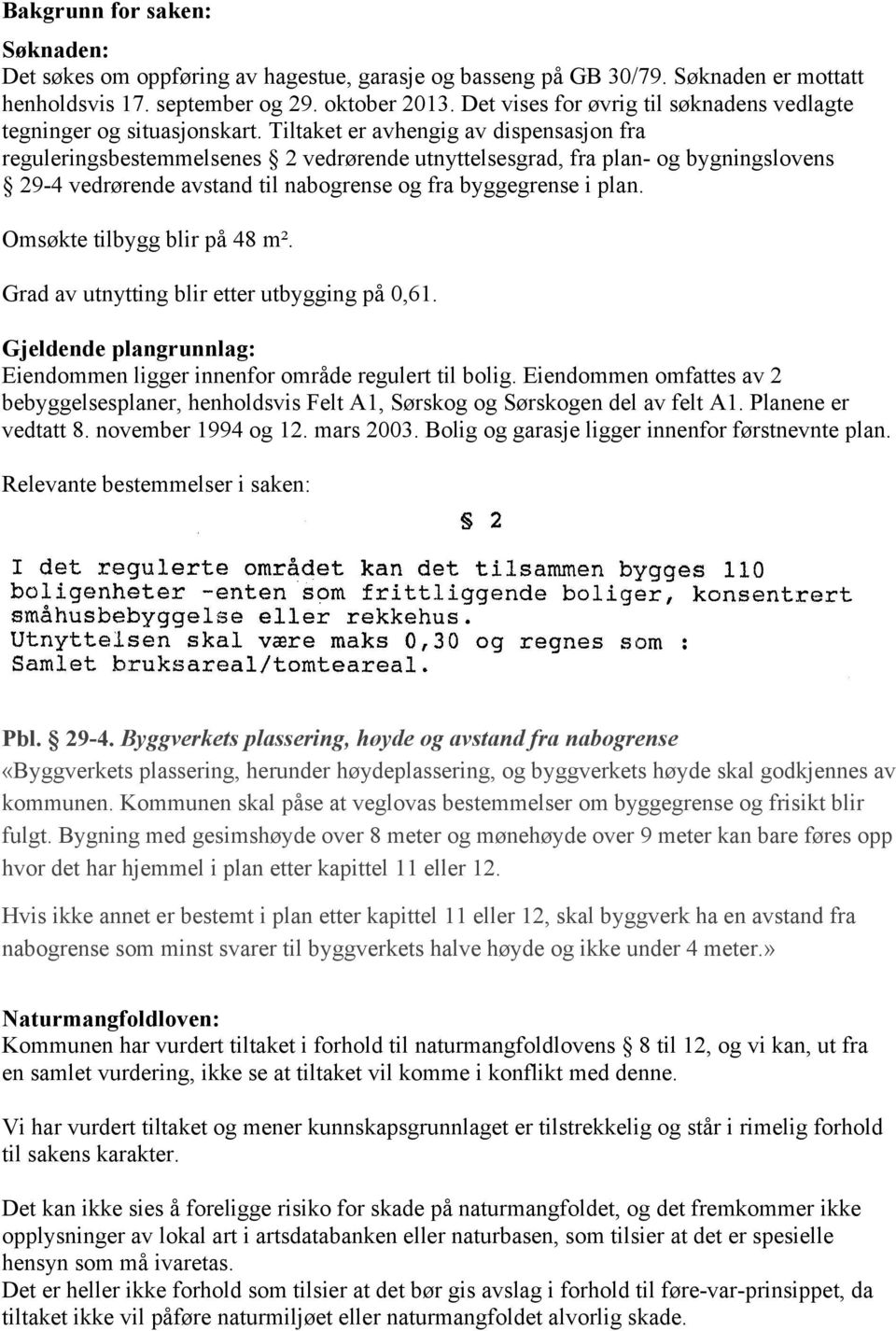 Tiltaket er avhengig av dispensasjon fra reguleringsbestemmelsenes 2 vedrørende utnyttelsesgrad, fra plan- og bygningslovens 29-4 vedrørende avstand til nabogrense og fra byggegrense i plan.