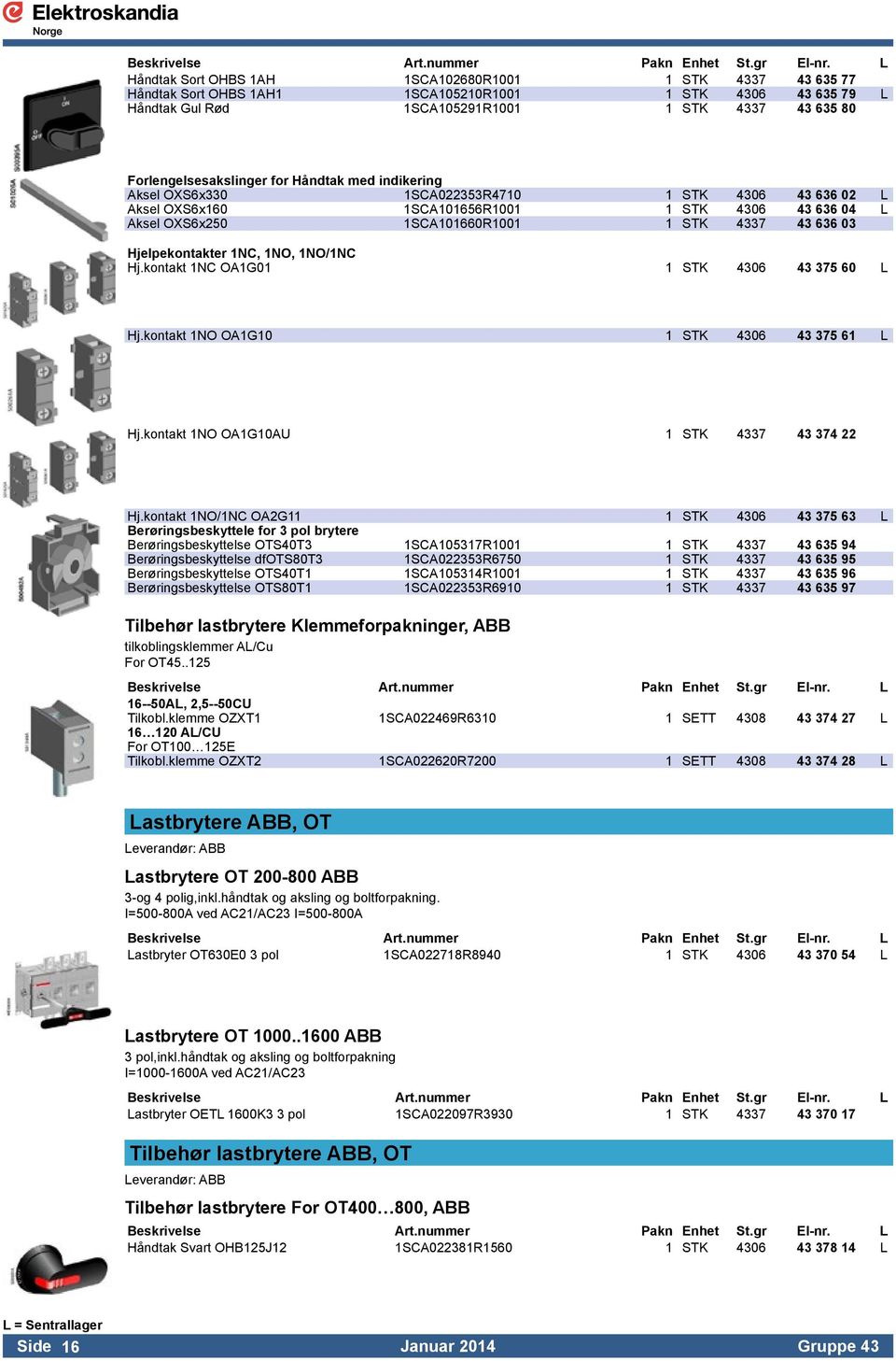 1NC, 1NO, 1NO/1NC Hj.kontakt 1NC OA1G01 1 STK 4306 43 375 60 L Hj.kontakt 1NO OA1G10 1 STK 4306 43 375 61 L Hj.kontakt 1NO OA1G10AU 1 STK 4337 43 374 22 Hj.