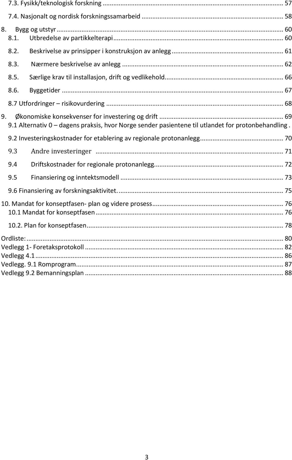 7 Utfordringer risikovurdering... 68 9. Økonomiske konsekvenser for investering og drift... 69 9.1 Alternativ 0 dagens praksis, hvor Norge sender pasientene til utlandet for protonbehandling. 9.2 Investeringskostnader for etablering av regionale protonanlegg.