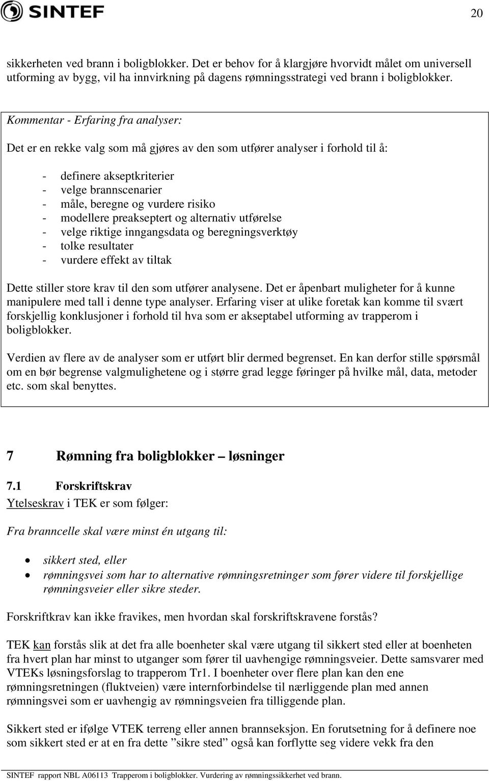 - modellere preakseptert og alternativ utførelse - velge riktige inngangsdata og beregningsverktøy - tolke resultater - vurdere effekt av tiltak Dette stiller store krav til den som utfører analysene.