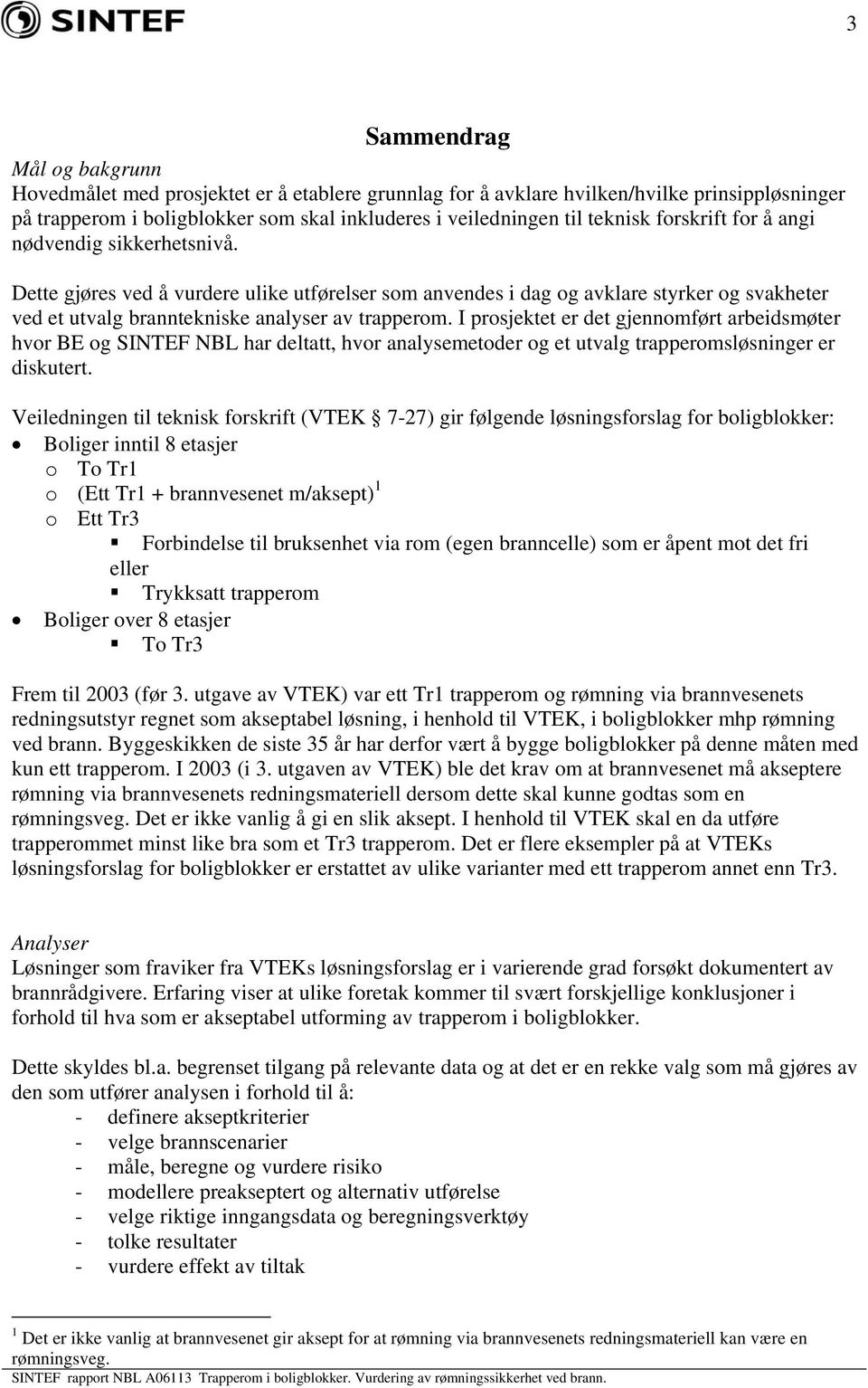 I prosjektet er det gjennomført arbeidsmøter hvor BE og SINTEF NBL har deltatt, hvor analysemetoder og et utvalg trapperomsløsninger er diskutert.