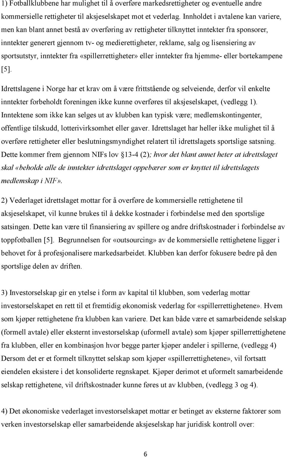 lisensiering av sportsutstyr, inntekter fra «spillerrettigheter» eller inntekter fra hjemme- eller bortekampene [5].