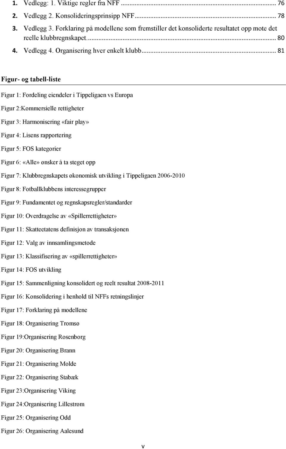 .. 81 Figur- og tabell-liste Figur 1: Fordeling eiendeler i Tippeligaen vs Europa Figur 2:Kommersielle rettigheter Figur 3: Harmonisering «fair play» Figur 4: Lisens rapportering Figur 5: FOS