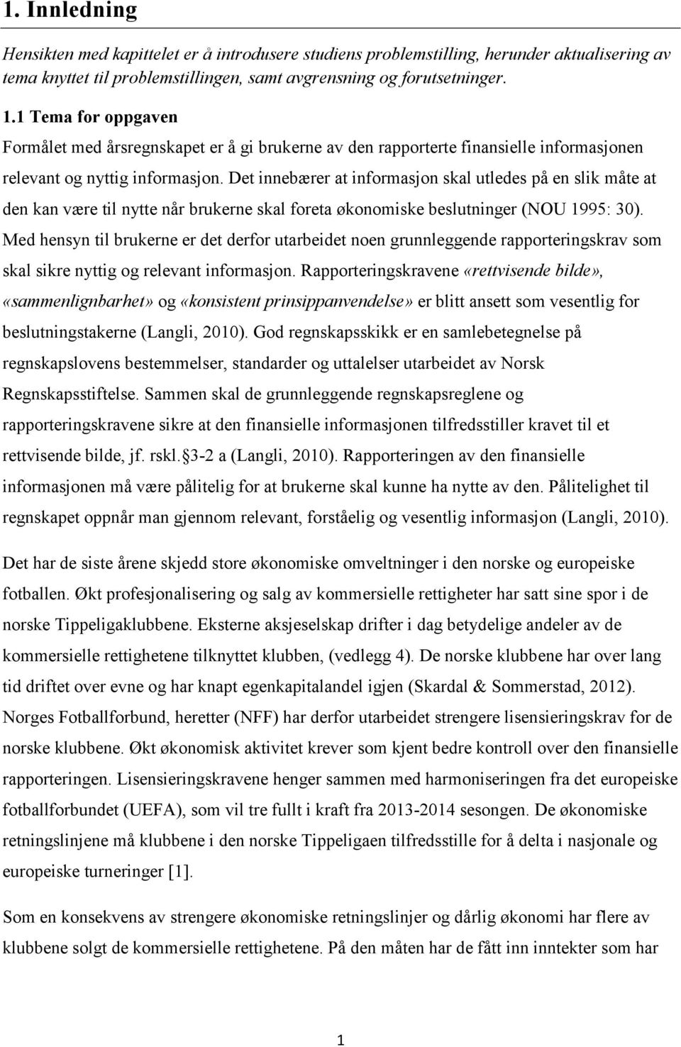 Det innebærer at informasjon skal utledes på en slik måte at den kan være til nytte når brukerne skal foreta økonomiske beslutninger (NOU 1995: 30).