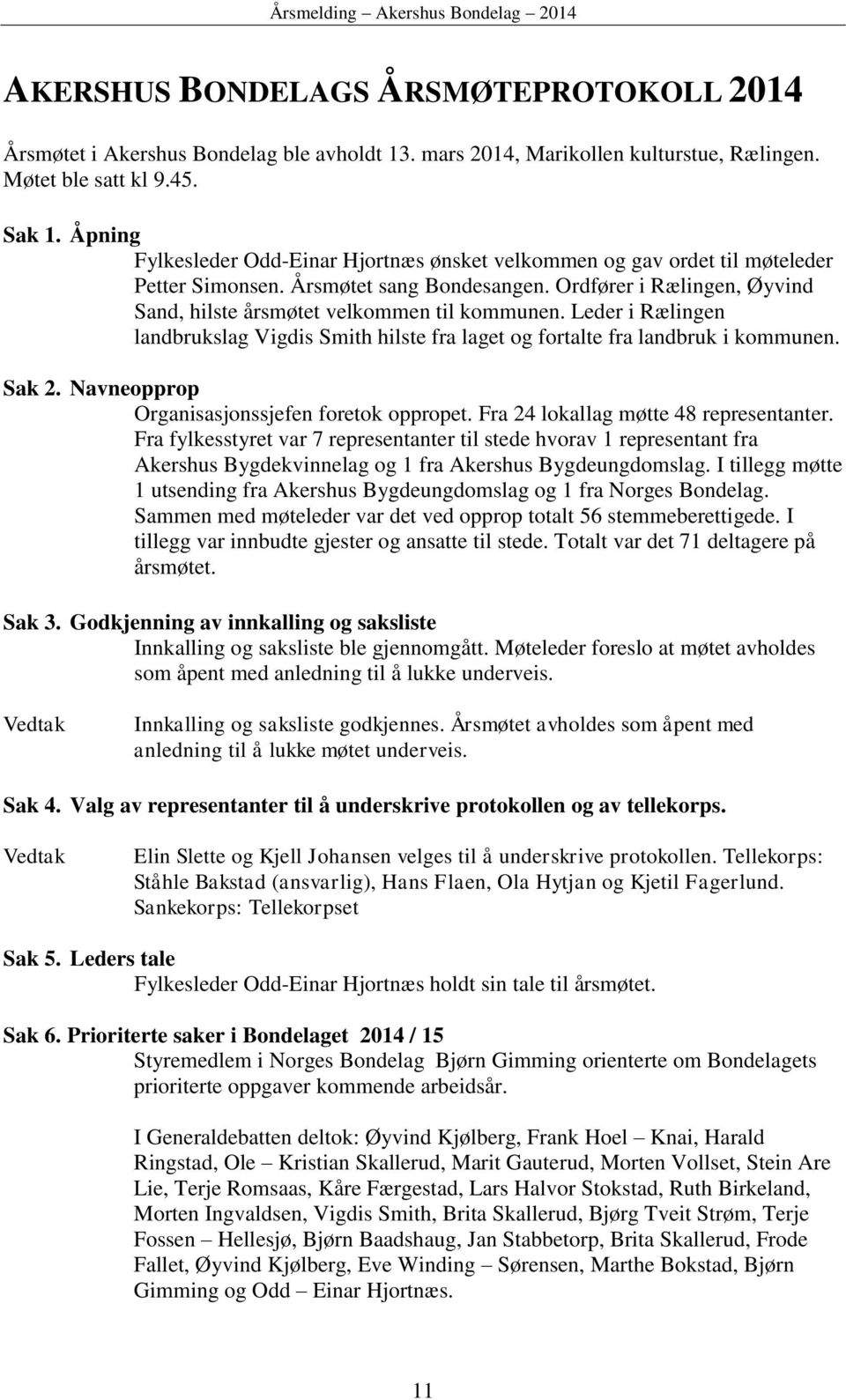 Leder i Rælingen landbrukslag Vigdis Smith hilste fra laget og fortalte fra landbruk i kommunen. Sak 2. Navneopprop Organisasjonssjefen foretok oppropet. Fra 24 lokallag møtte 48 representanter.