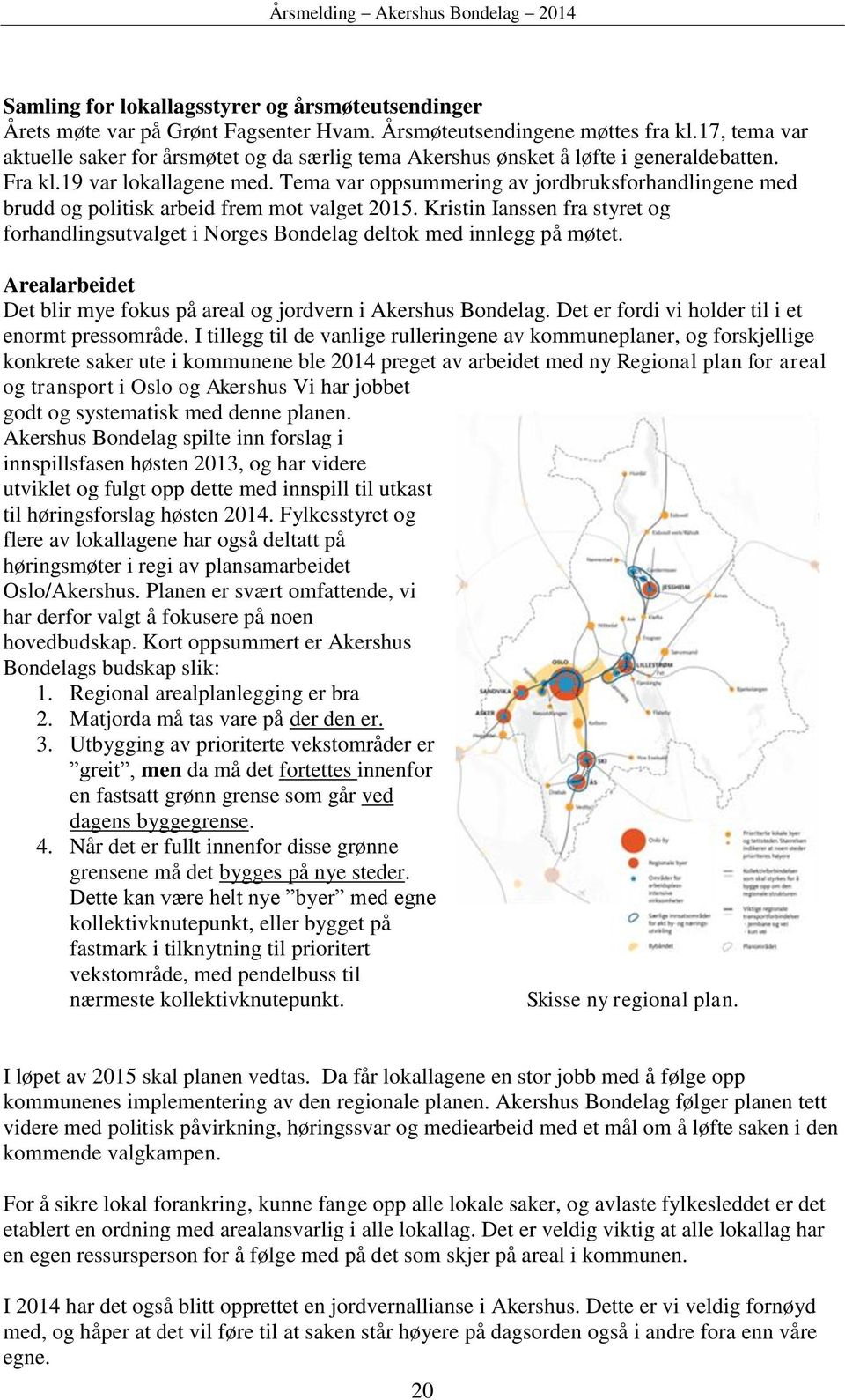 Tema var oppsummering av jordbruksforhandlingene med brudd og politisk arbeid frem mot valget 2015. Kristin Ianssen fra styret og forhandlingsutvalget i Norges Bondelag deltok med innlegg på møtet.