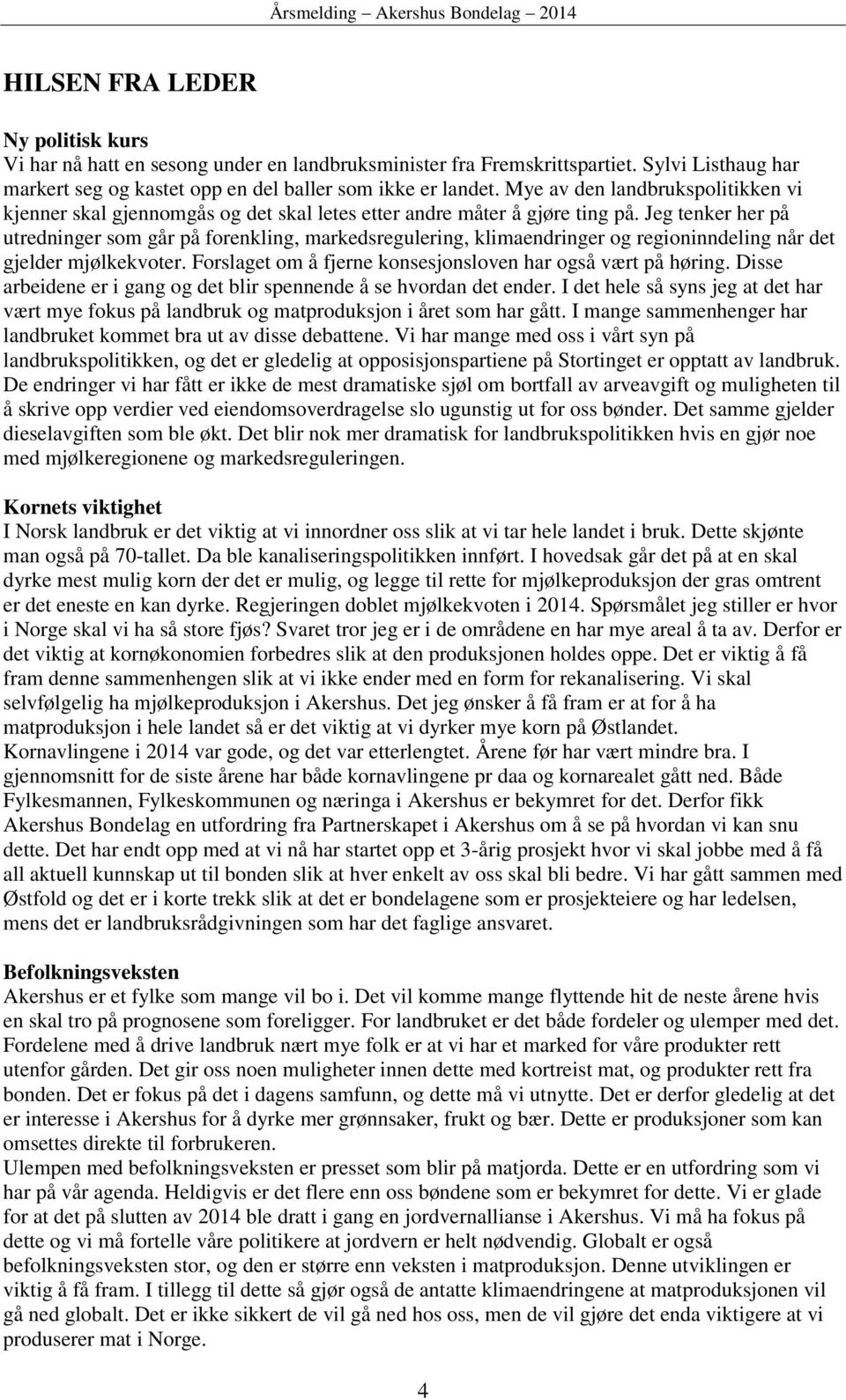 Jeg tenker her på utredninger som går på forenkling, markedsregulering, klimaendringer og regioninndeling når det gjelder mjølkekvoter. Forslaget om å fjerne konsesjonsloven har også vært på høring.