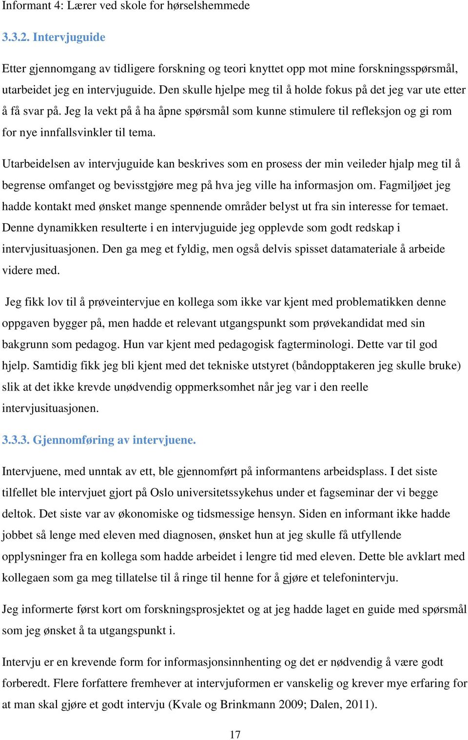 Utarbeidelsen av intervjuguide kan beskrives som en prosess der min veileder hjalp meg til å begrense omfanget og bevisstgjøre meg på hva jeg ville ha informasjon om.