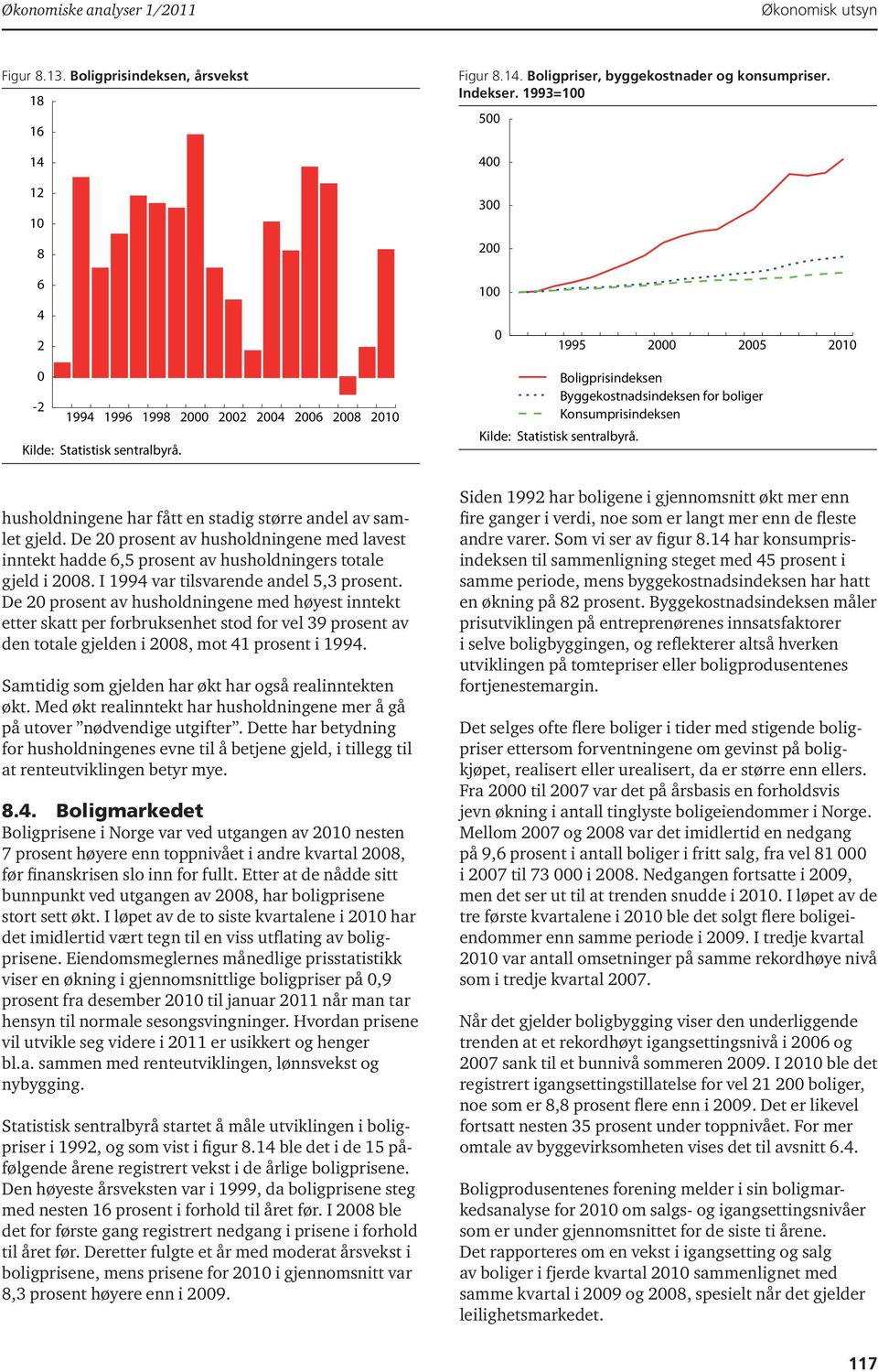 gjeld. De 2 prosent av husholdningene med lavest inntekt hadde 6,5 prosent av husholdningers totale gjeld i 28. I 1994 var tilsvarende andel 5,3 prosent.