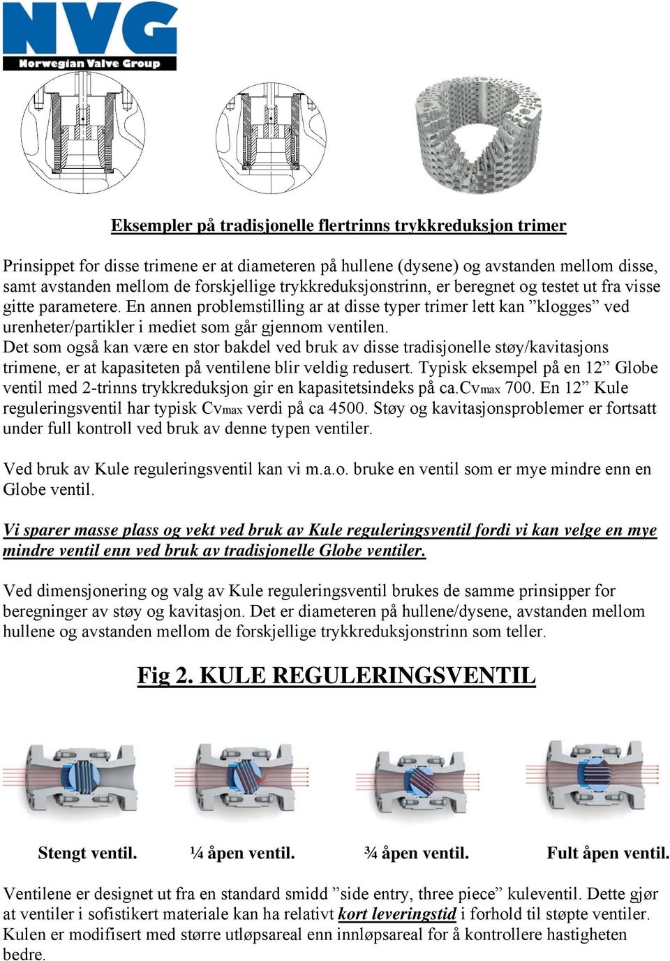 Det som også kan være en stor bakdel ved bruk av disse tradisjonelle støy/kavitasjons trimene, er at kapasiteten på ventilene blir veldig redusert.