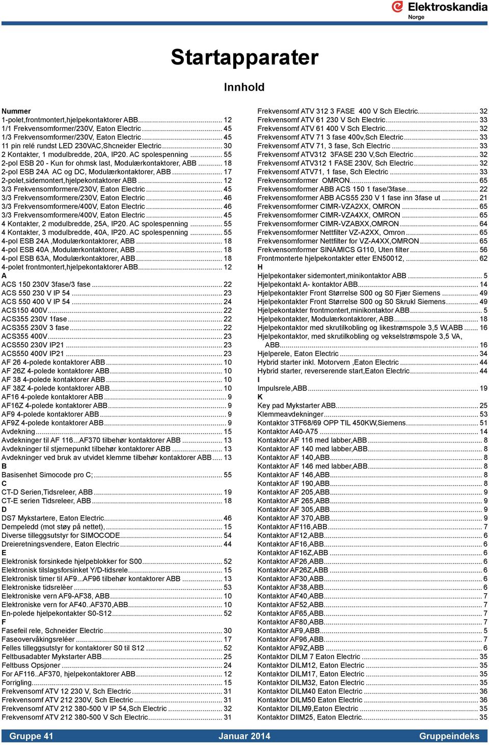 .. 18 2-pol ESB 24A AC og DC, Modulærkontaktorer, ABB... 17 2-polet,sidemontert,hjelpekontaktorer ABB... 12 3/3 Frekvensomformere/230V, Eaton Electric... 45 3/3 Frekvensomformere/230V, Eaton Electric.