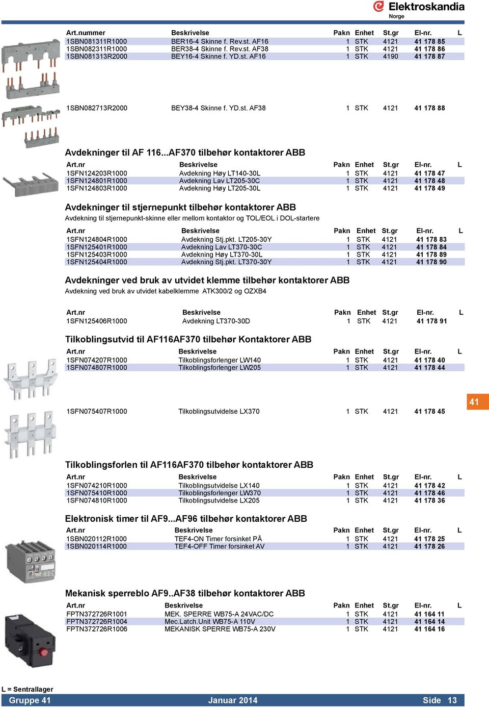 ..AF370 tilbehør kontaktorer ABB 1SFN124203R1000 Avdekning Høy LT140-30L 1 STK 4121 41 178 47 1SFN124801R1000 Avdekning Lav LT205-30C 1 STK 4121 41 178 48 1SFN124803R1000 Avdekning Høy LT205-30L 1