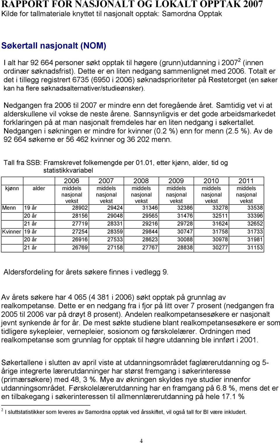 Totalt er det i tillegg registrert 6735 (6950 i 2006) søknadsprioriteter på Restetorget (en søker kan ha flere søknadsalternativer/studieønsker).