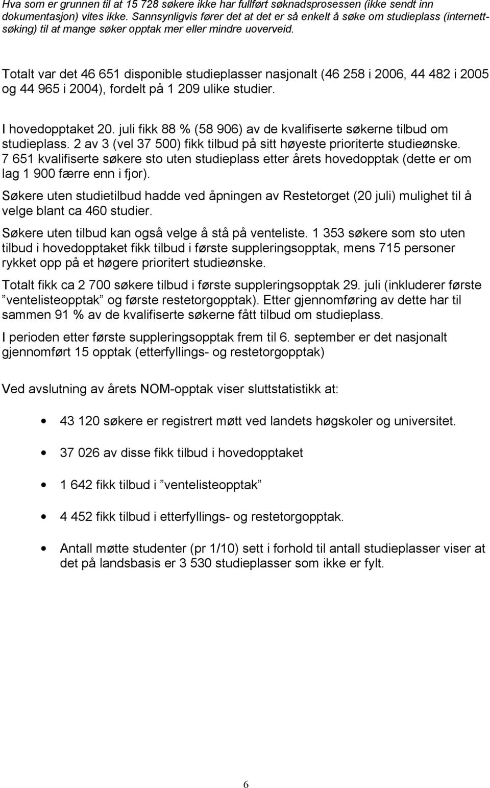 Totalt var det 46 651 disponible studieplasser nasjonalt (46 258 i 2006, 44 482 i 2005 og 44 965 i 2004), fordelt på 1 209 ulike studier. I hovedopptaket 20.