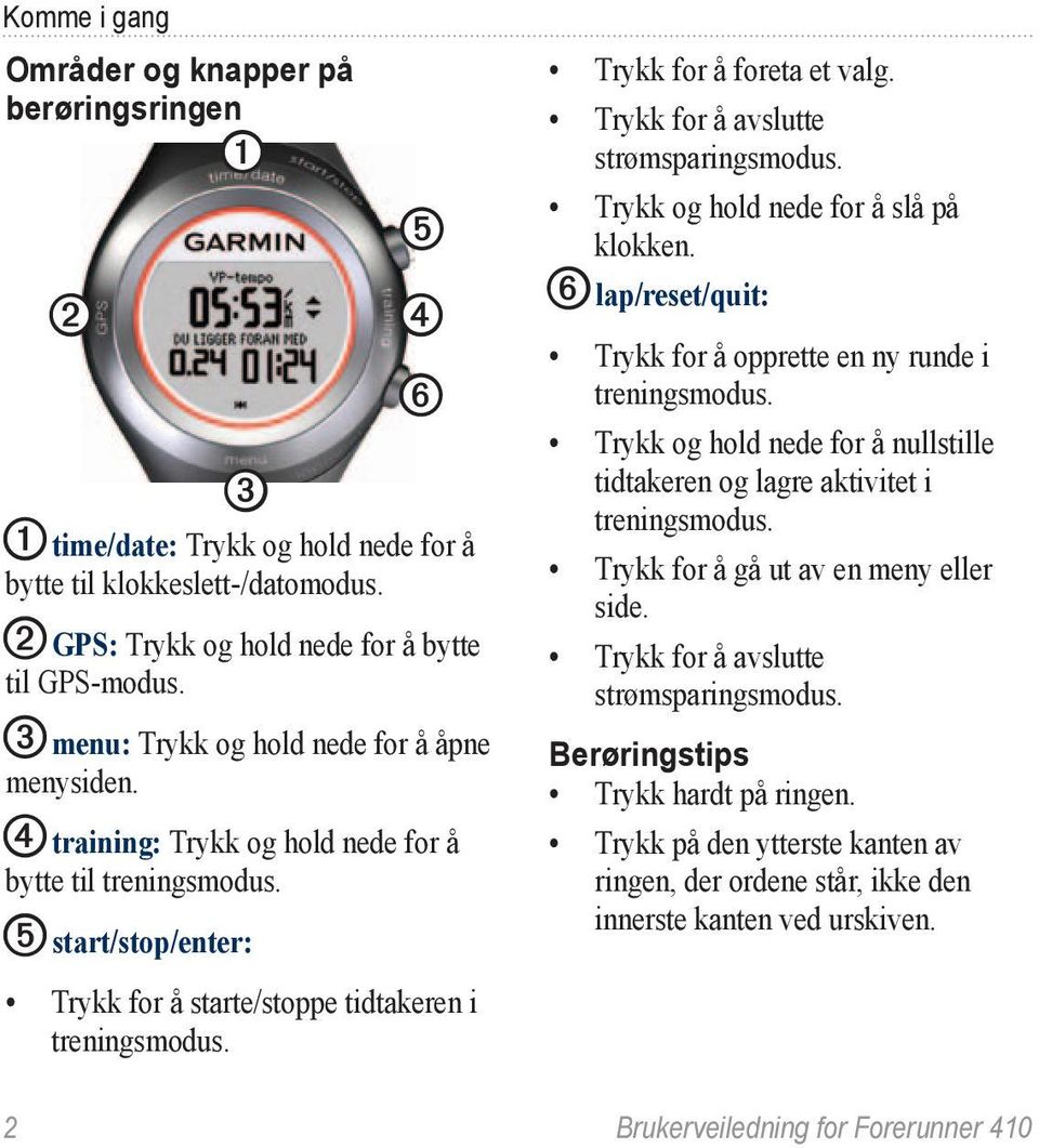 Trykk for å foreta et valg. Trykk for å avslutte strømsparingsmodus. Trykk og hold nede for å slå på klokken. ➏ lap/reset/quit: Trykk for å opprette en ny runde i treningsmodus.