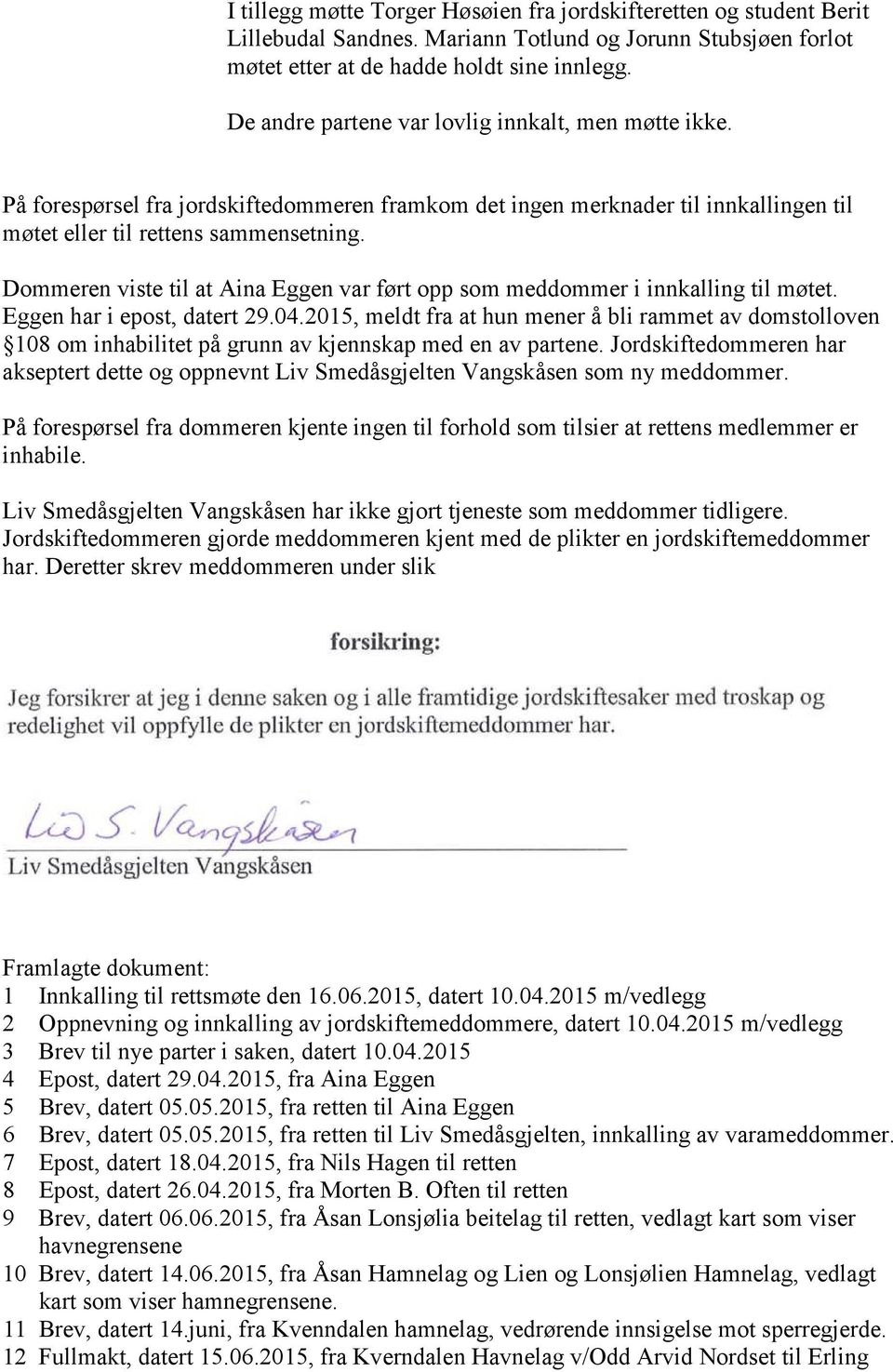 Dommeren viste til at Aina Eggen var ført opp som meddommer i innkalling til møtet. Eggen har i epost, datert 29.04.