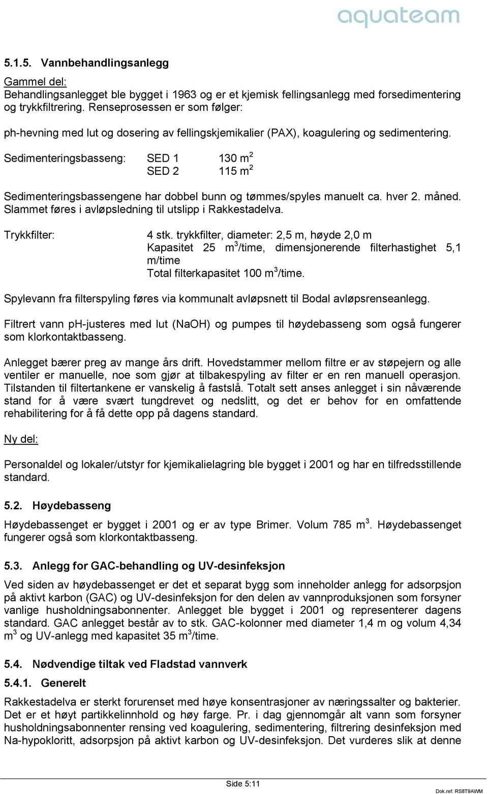 Sedimenteringsbasseng: SED 1 130 m 2 SED 2 115 m 2 Sedimenteringsbassengene har dobbel bunn og tømmes/spyles manuelt ca. hver 2. måned. Slammet føres i avløpsledning til utslipp i Rakkestadelva.