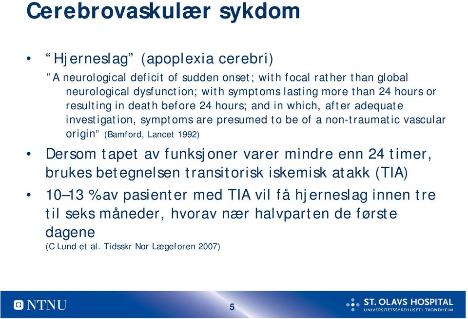 non-traumatic vascular origin (Bamford, Lancet 1992) Dersom tapet av funksjoner varer mindre enn 24 timer, brukes betegnelsen transitorisk iskemisk atakk