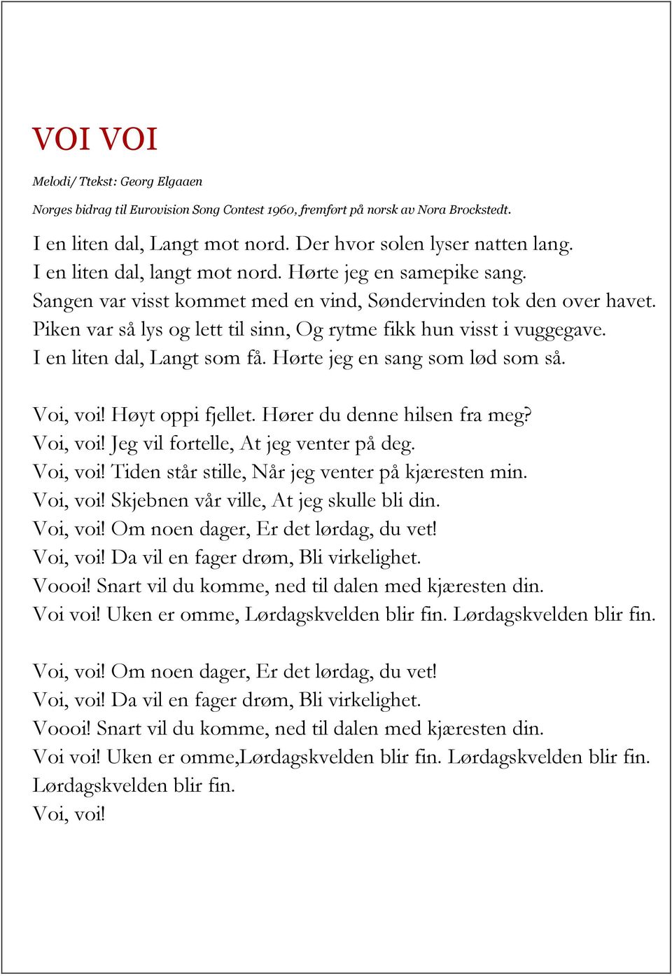 Piken var så lys og lett til sinn, Og rytme fikk hun visst i vuggegave. I en liten dal, Langt som få. Hørte jeg en sang som lød som så. Voi, voi! Høyt oppi fjellet. Hører du denne hilsen fra meg?